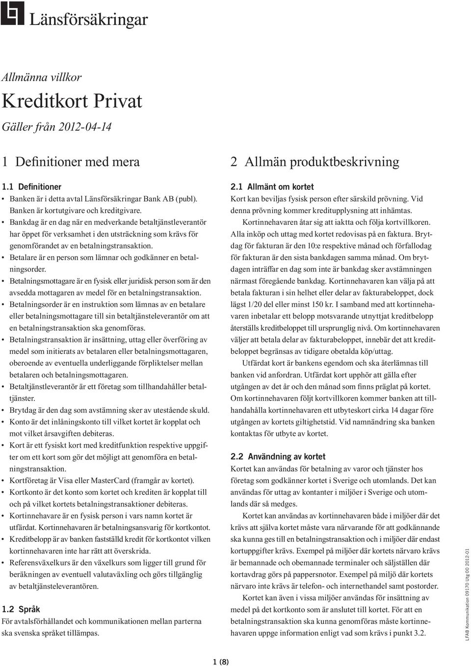 Betalare är en person som lämnar och godkänner en betalningsorder. Betalningsmottagare är en fysisk eller juridisk person som är den avsedda mottagaren av medel för en betalningstransaktion.