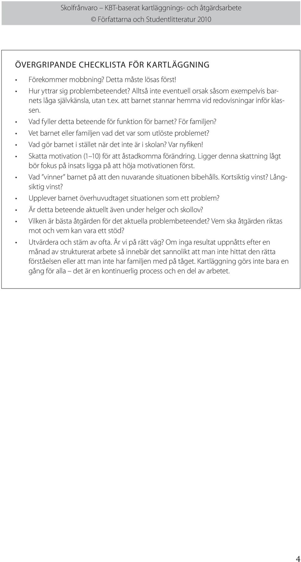 Vad gör barnet i stället när det inte är i skolan? Var nyfiken! Skatta motivation (1 10) för att åstadkomma förändring.