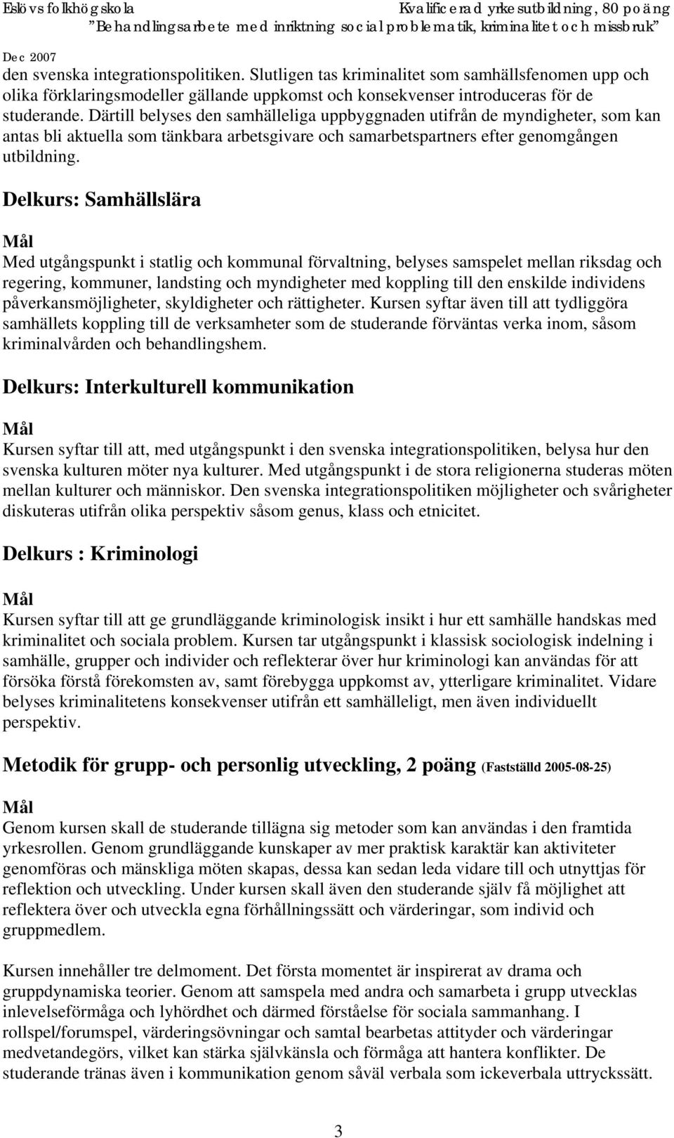 Delkurs: Samhällslära Med utgångspunkt i statlig och kommunal förvaltning, belyses samspelet mellan riksdag och regering, kommuner, landsting och myndigheter med koppling till den enskilde individens