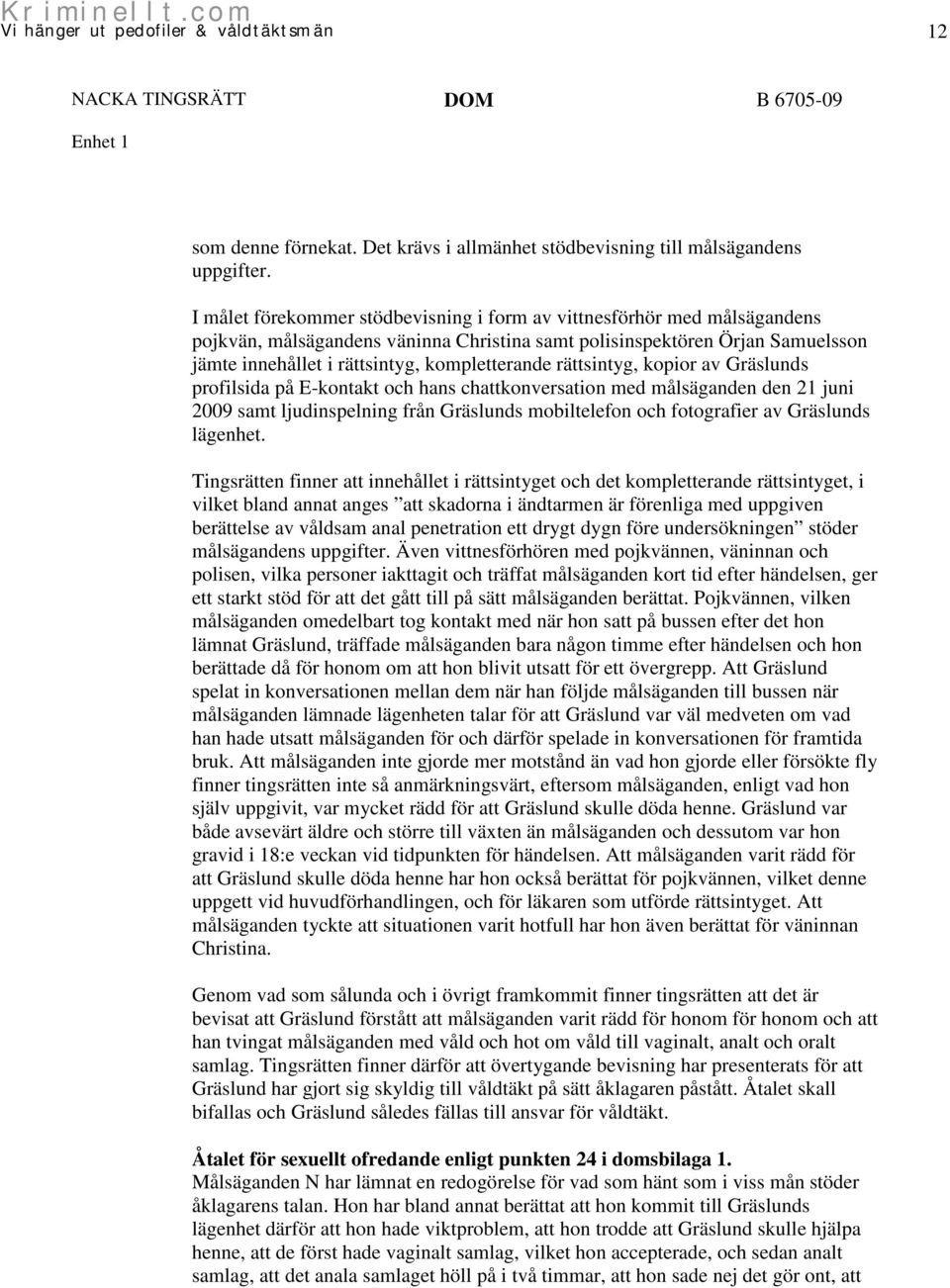 rättsintyg, kopior av Gräslunds profilsida på E-kontakt och hans chattkonversation med målsäganden den 21 juni 2009 samt ljudinspelning från Gräslunds mobiltelefon och fotografier av Gräslunds