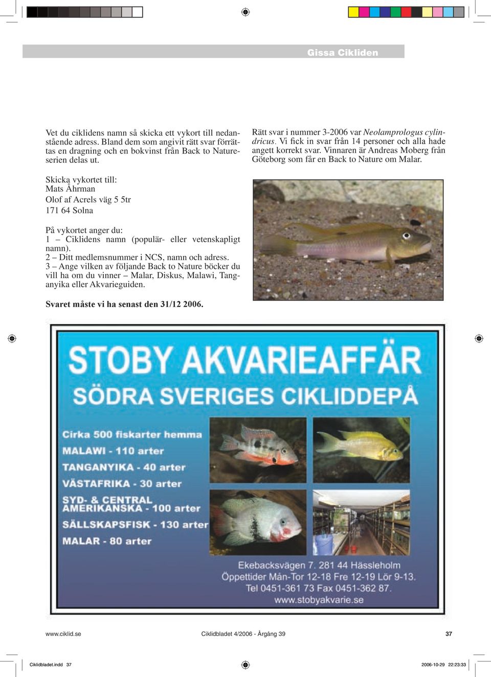 Skicka vykortet till: Mats Åhrman Olof af Acrels väg 5 5tr 171 64 Solna På vykortet anger du: 1 Ciklidens namn (populär- eller vetenskapligt namn). 2 Ditt medlemsnummer i NCS, namn och adress.