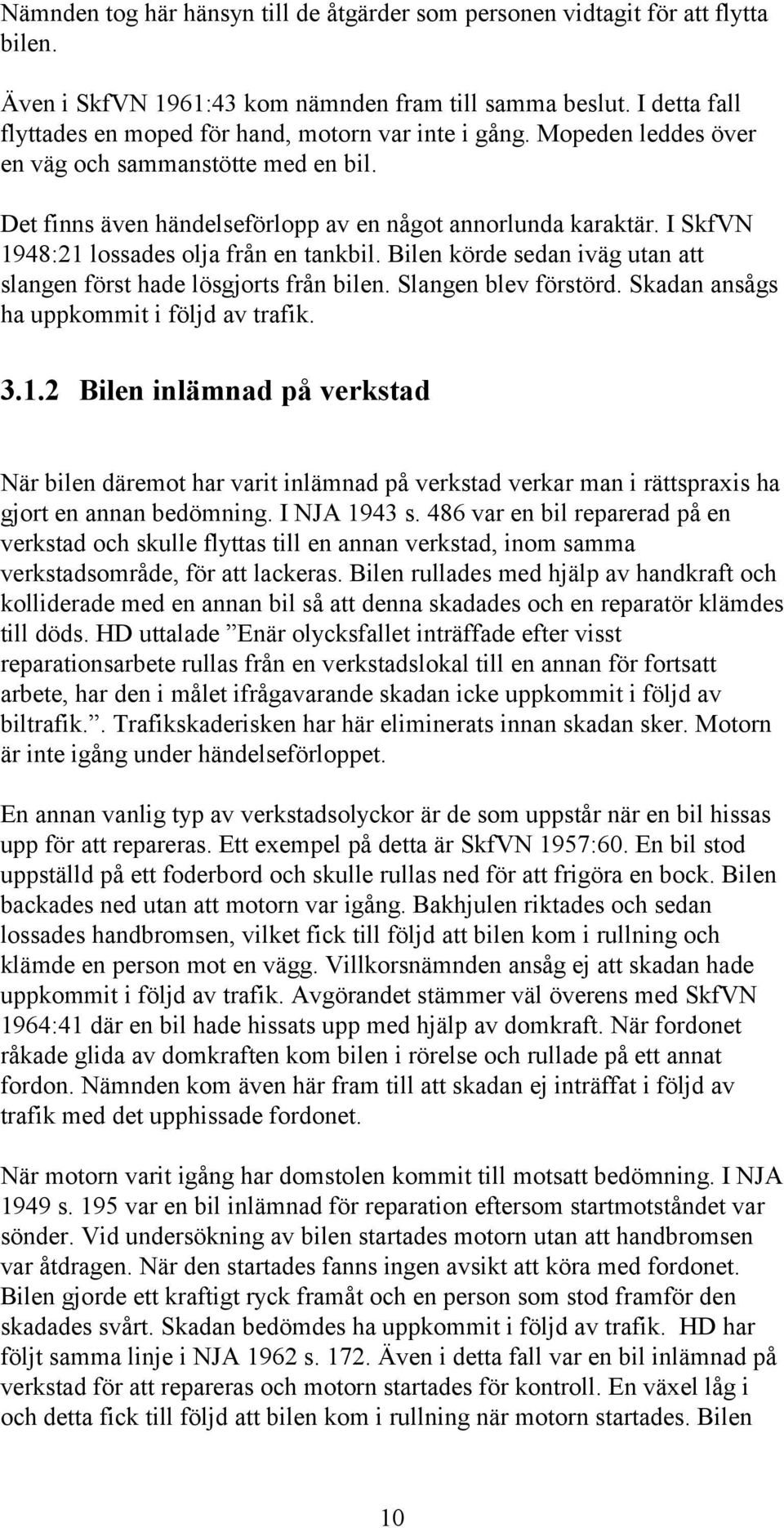 I SkfVN 1948:21 lossades olja från en tankbil. Bilen körde sedan iväg utan att slangen först hade lösgjorts från bilen. Slangen blev förstörd. Skadan ansågs ha uppkommit i följd av trafik. 3.1.2 Bilen inlämnad på verkstad När bilen däremot har varit inlämnad på verkstad verkar man i rättspraxis ha gjort en annan bedömning.