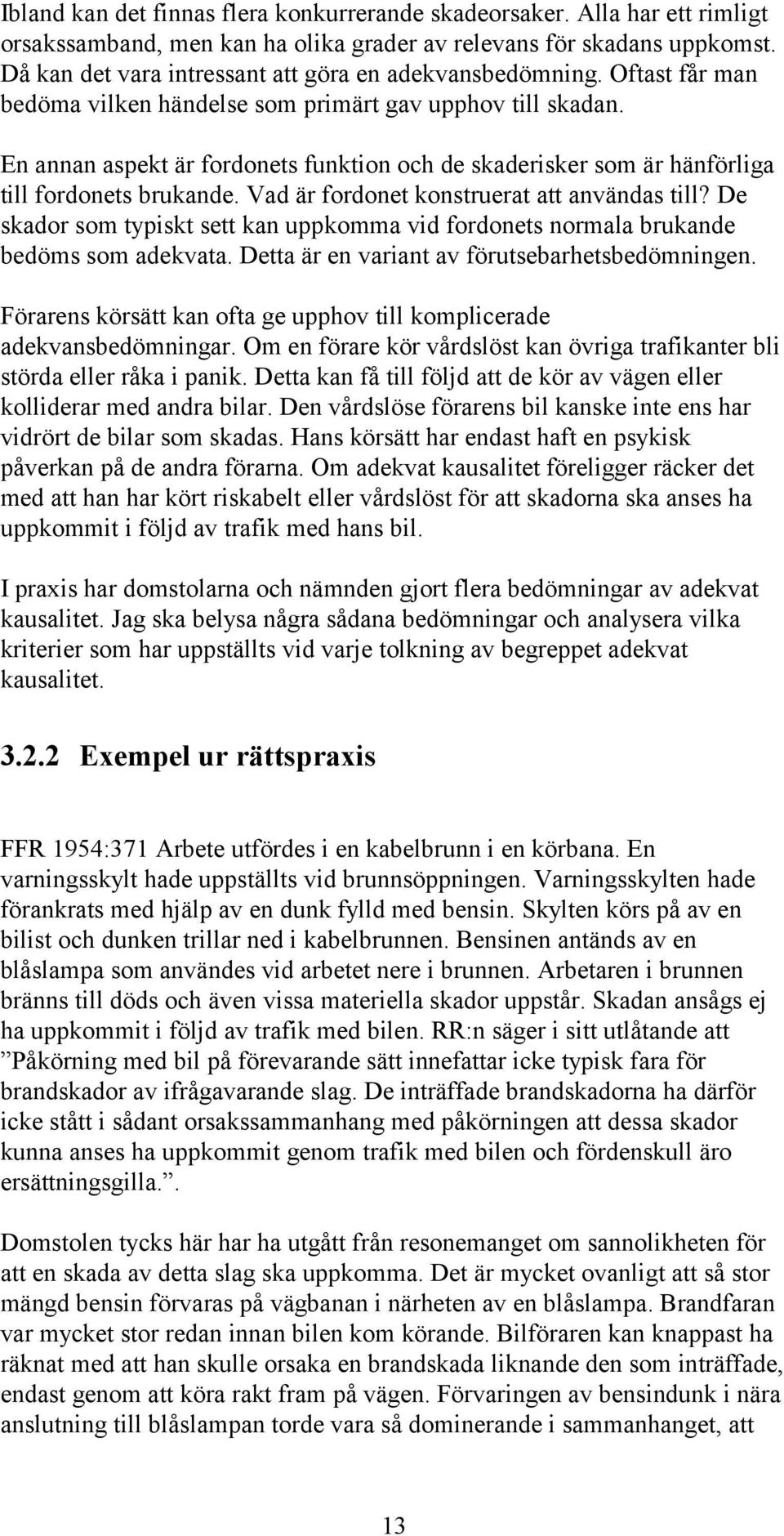 En annan aspekt är fordonets funktion och de skaderisker som är hänförliga till fordonets brukande. Vad är fordonet konstruerat att användas till?