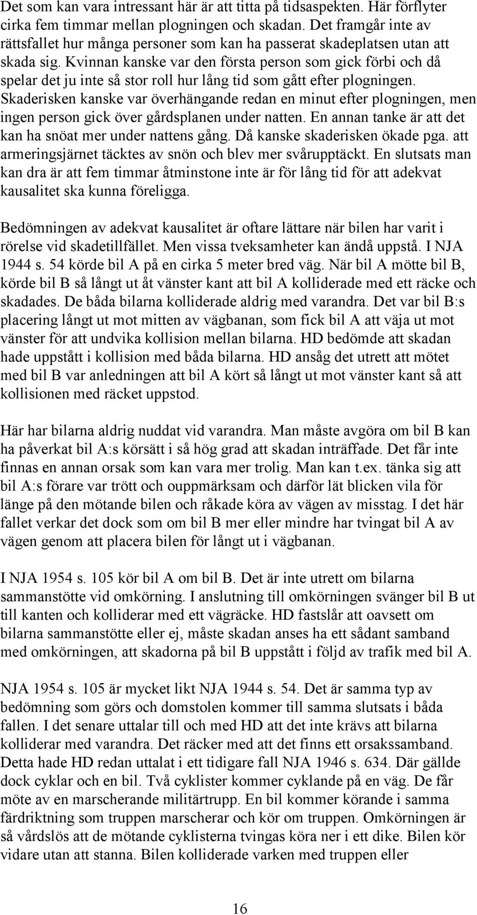 Kvinnan kanske var den första person som gick förbi och då spelar det ju inte så stor roll hur lång tid som gått efter plogningen.