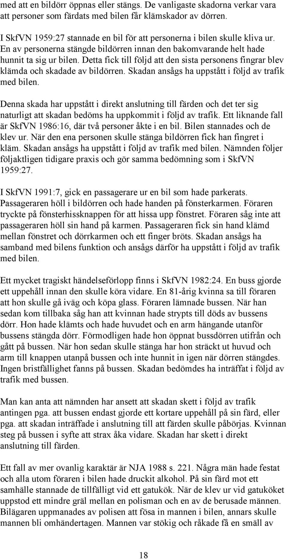 Detta fick till följd att den sista personens fingrar blev klämda och skadade av bildörren. Skadan ansågs ha uppstått i följd av trafik med bilen.