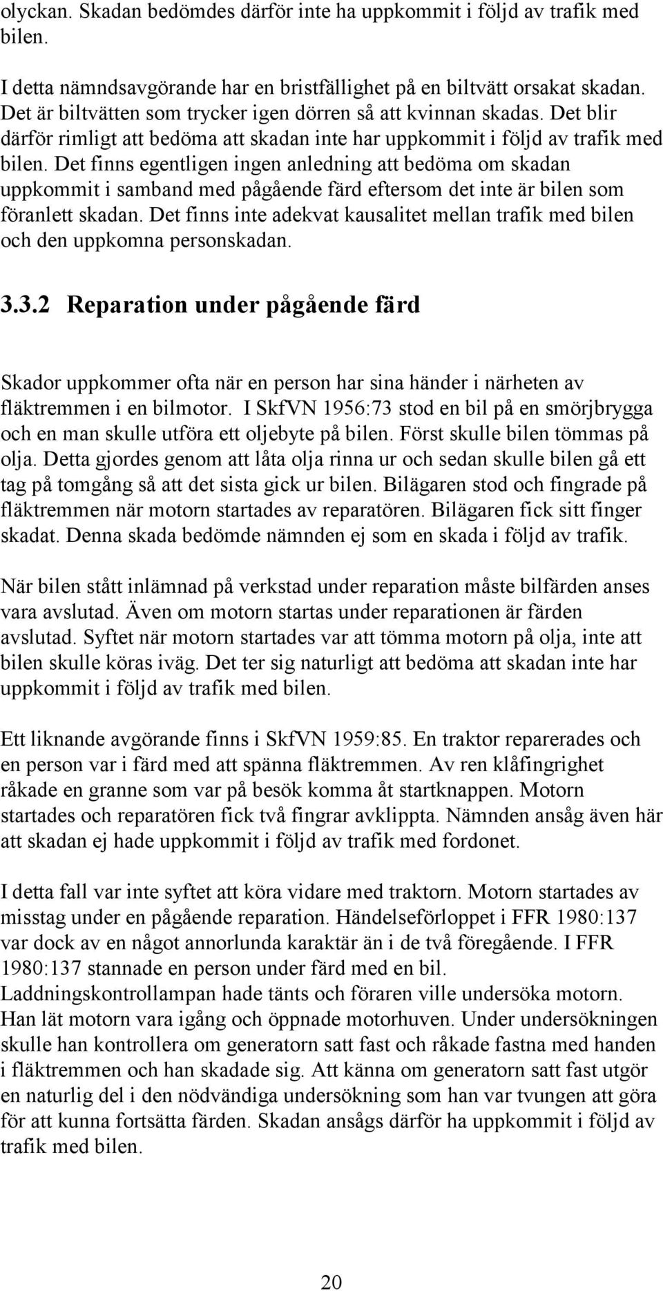 Det finns egentligen ingen anledning att bedöma om skadan uppkommit i samband med pågående färd eftersom det inte är bilen som föranlett skadan.