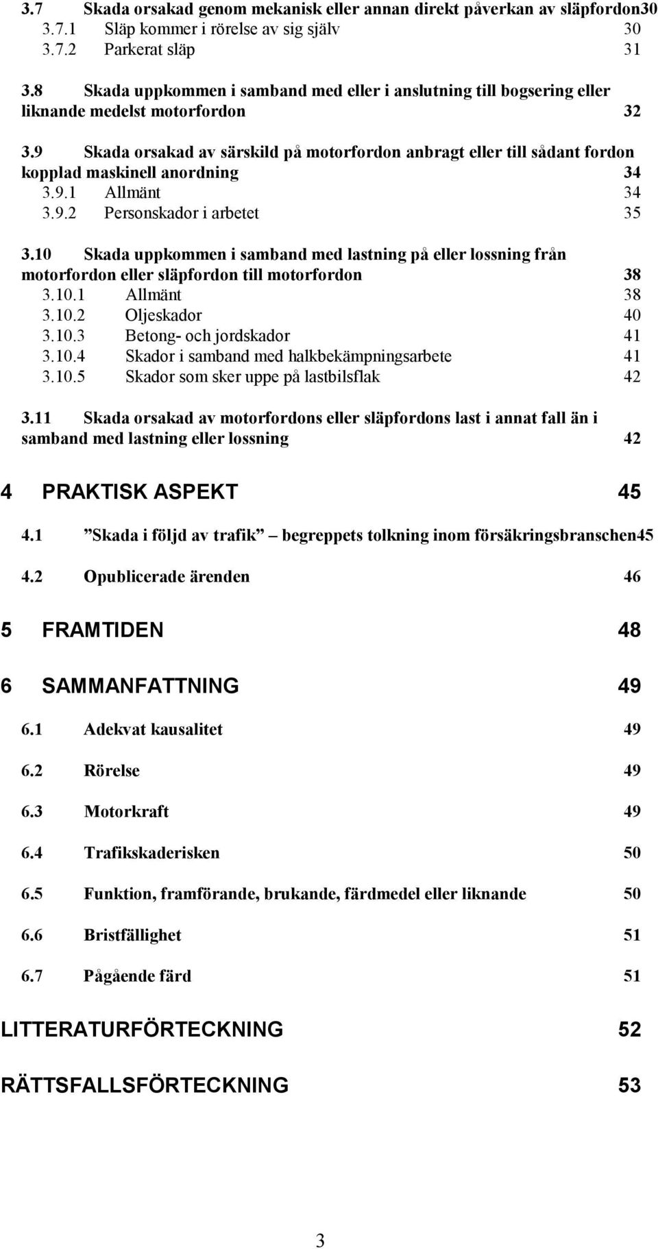 9 Skada orsakad av särskild på motorfordon anbragt eller till sådant fordon kopplad maskinell anordning 34 3.9.1 Allmänt 34 3.9.2 Personskador i arbetet 35 3.