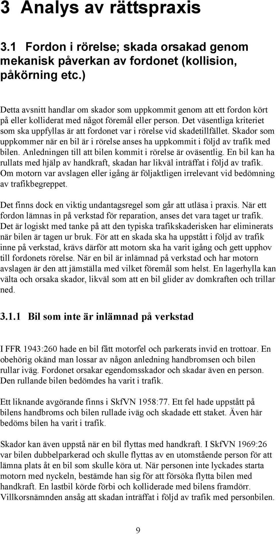 Det väsentliga kriteriet som ska uppfyllas är att fordonet var i rörelse vid skadetillfället. Skador som uppkommer när en bil är i rörelse anses ha uppkommit i följd av trafik med bilen.