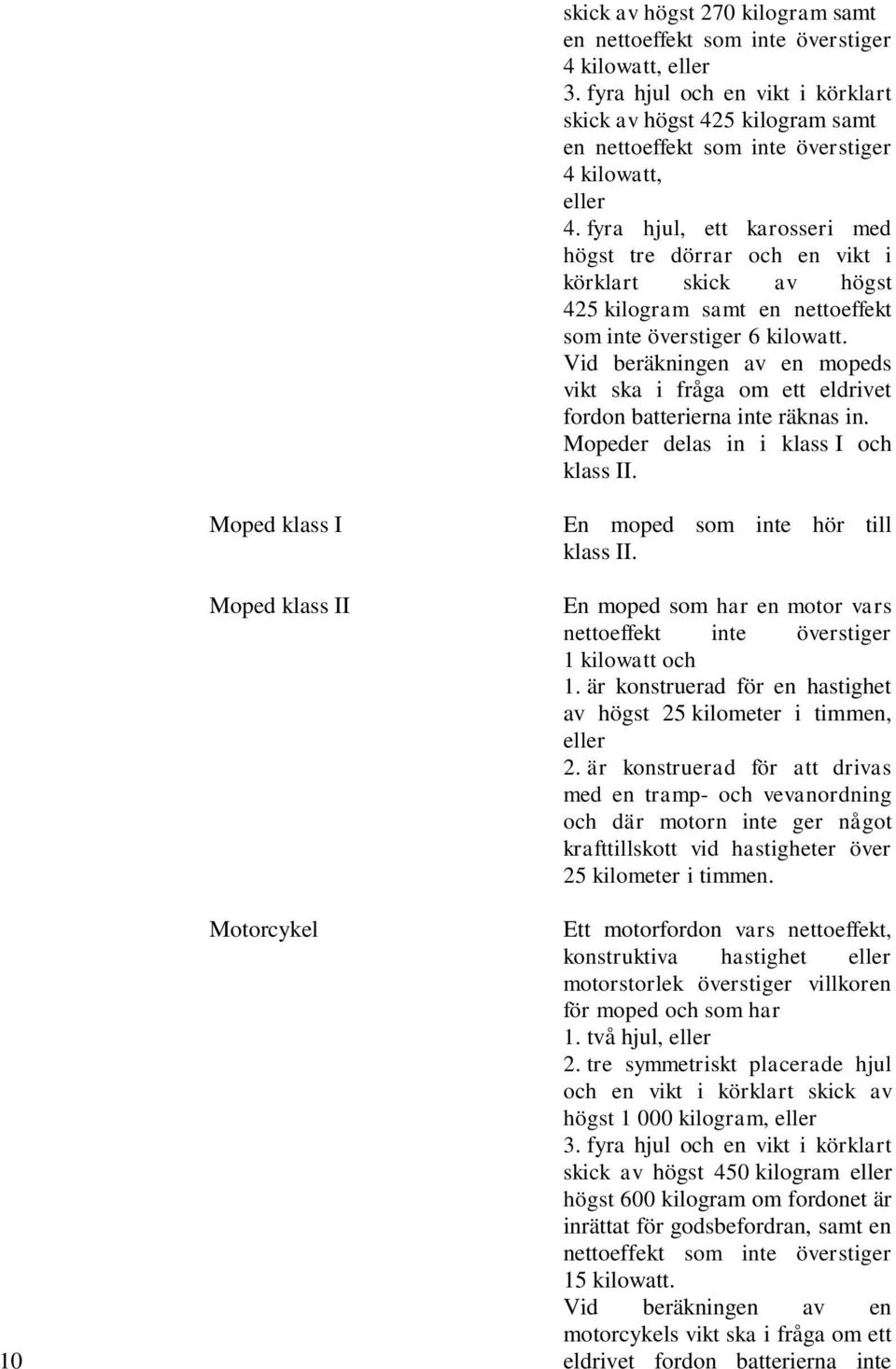 fyra hjul, ett karosseri med högst tre dörrar och en vikt i körklart skick av högst 425 kilogram samt en nettoeffekt som inte överstiger 6 kilowatt.