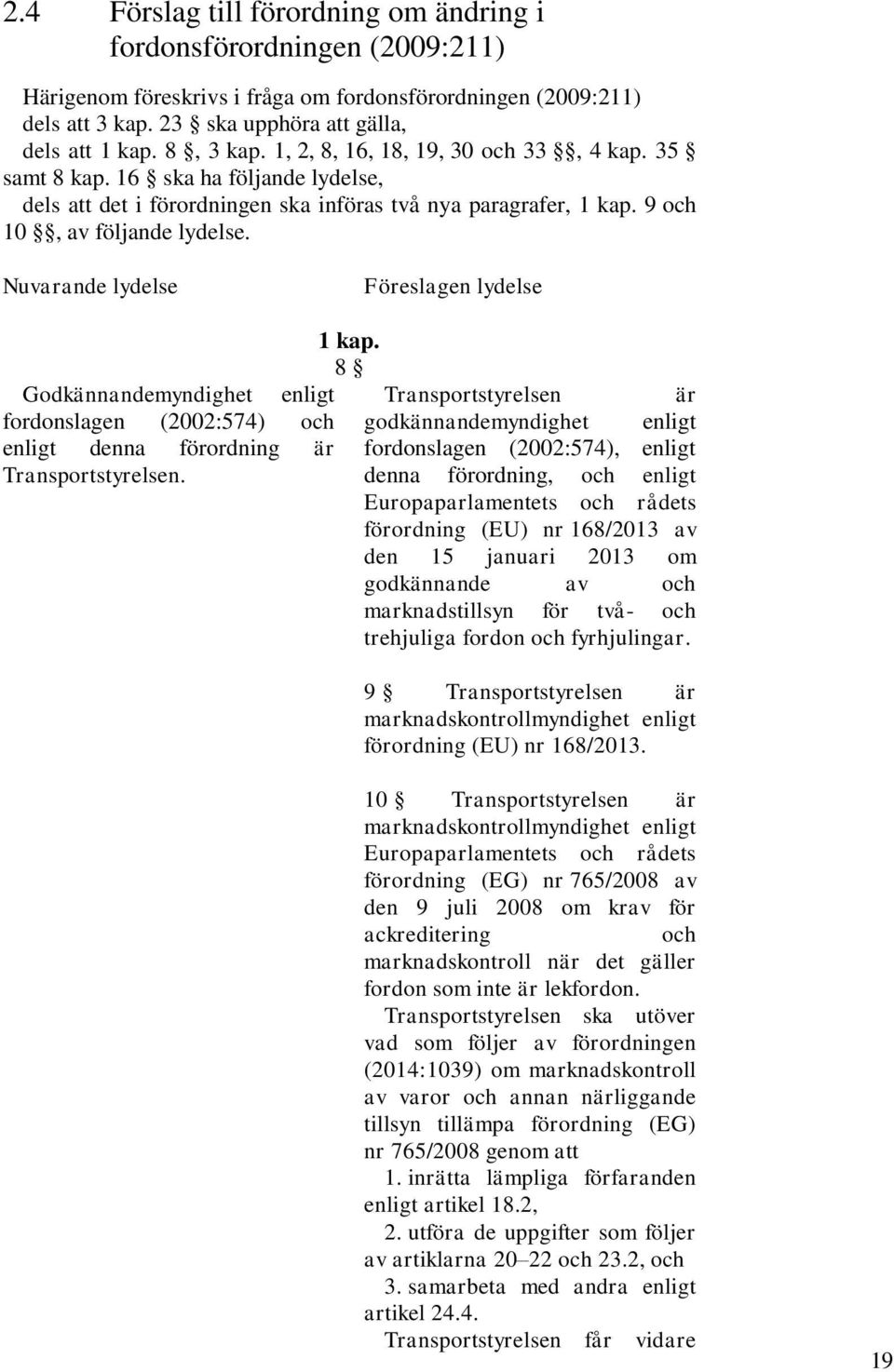 Nuvarande lydelse Föreslagen lydelse Godkännandemyndighet fordonslagen (2002:574) och enligt denna förordning är Transportstyrelsen. 1 kap.