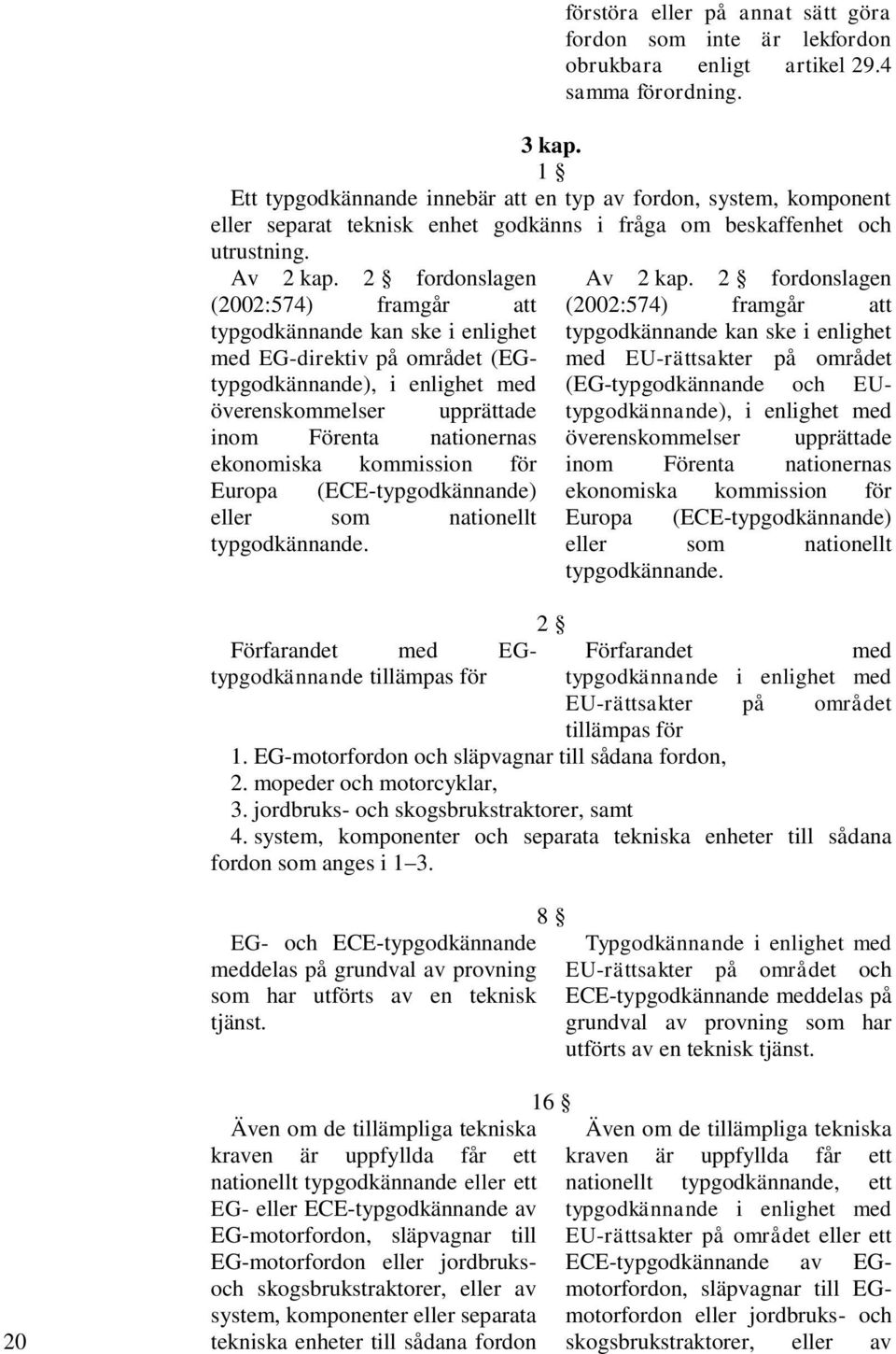 2 fordonslagen (2002:574) framgår att typgodkännande kan ske i enlighet med EG-direktiv på området (EGtypgodkännande), i enlighet med överenskommelser upprättade inom Förenta nationernas ekonomiska