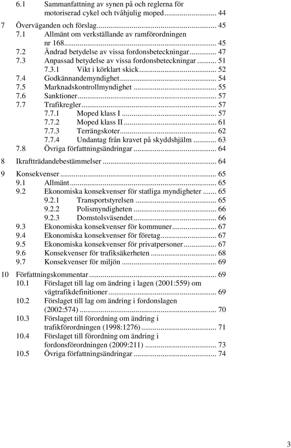 7 Trafikregler... 57 7.7.1 Moped klass I... 57 7.7.2 Moped klass II... 61 7.7.3 Terrängskoter... 62 7.7.4 Undantag från kravet på skyddshjälm... 63 7.8 Övriga författningsändringar.