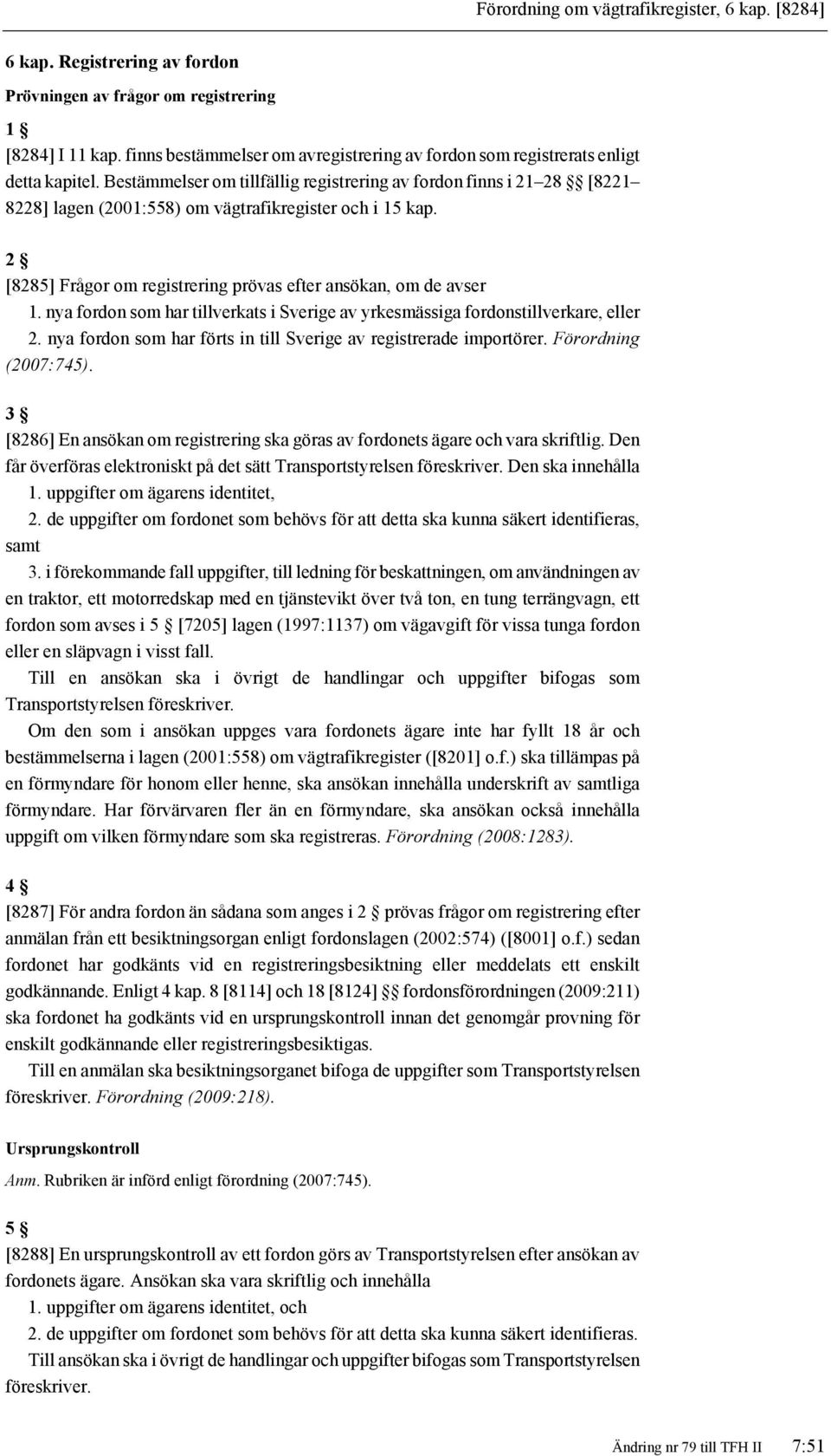 Bestämmelser om tillfällig registrering av fordon finns i 21 28 [8221 8228] lagen (2001:558) om vägtrafikregister och i 15 kap. 2 [8285] Frågor om registrering prövas efter ansökan, om de avser 1.