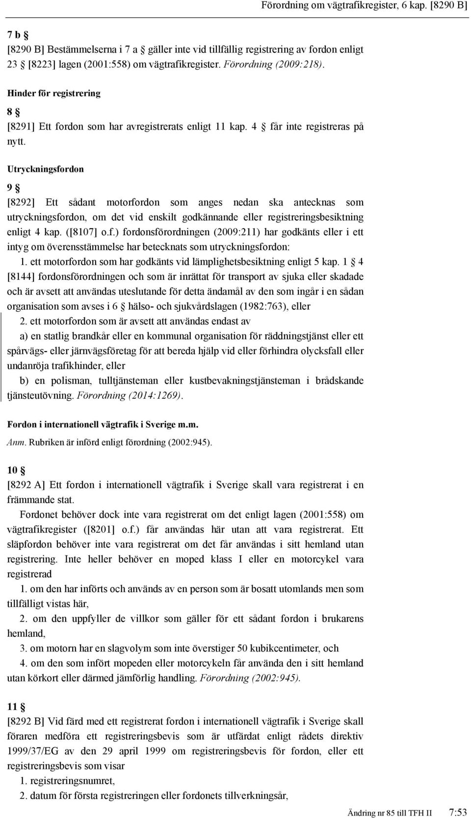 Utryckningsfordon 9 [8292] Ett sådant motorfordon som anges nedan ska antecknas som utryckningsfordon, om det vid enskilt godkännande eller registreringsbesiktning enligt 4 kap. ([8107] o.f.) fordonsförordningen (2009:211) har godkänts eller i ett intyg om överensstämmelse har betecknats som utryckningsfordon: 1.