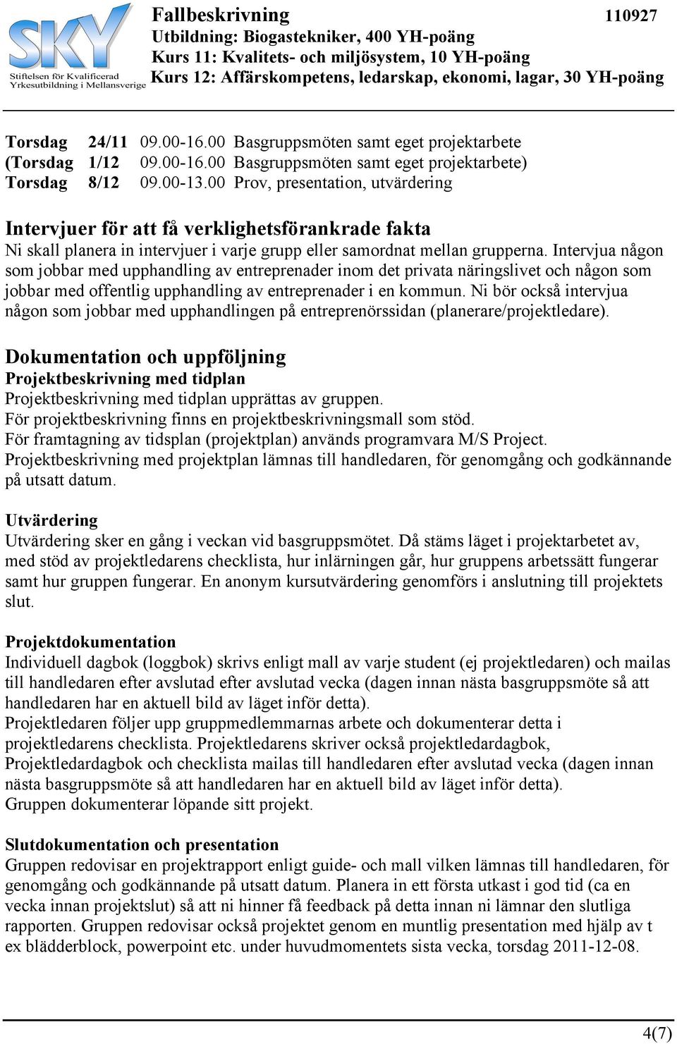 Intervjua någon som jobbar med upphandling av entreprenader inom det privata näringslivet och någon som jobbar med offentlig upphandling av entreprenader i en kommun.