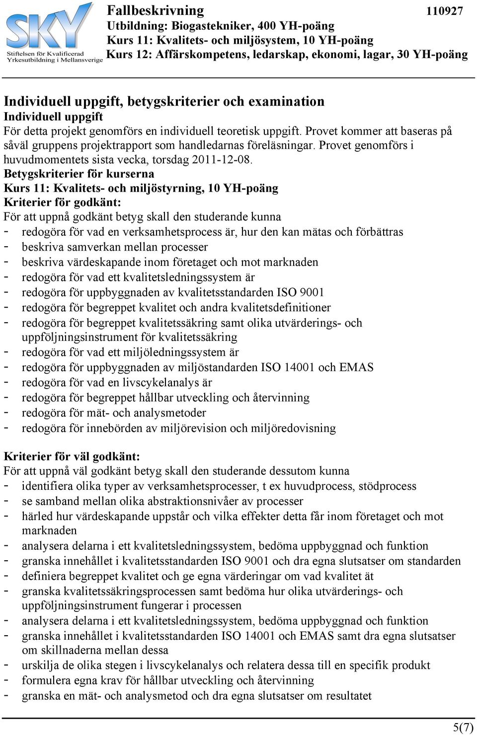 Betygskriterier för kurserna Kurs 11: Kvalitets- och miljöstyrning, 10 YH-poäng Kriterier för godkänt: För att uppnå godkänt betyg skall den studerande kunna - redogöra för vad en verksamhetsprocess