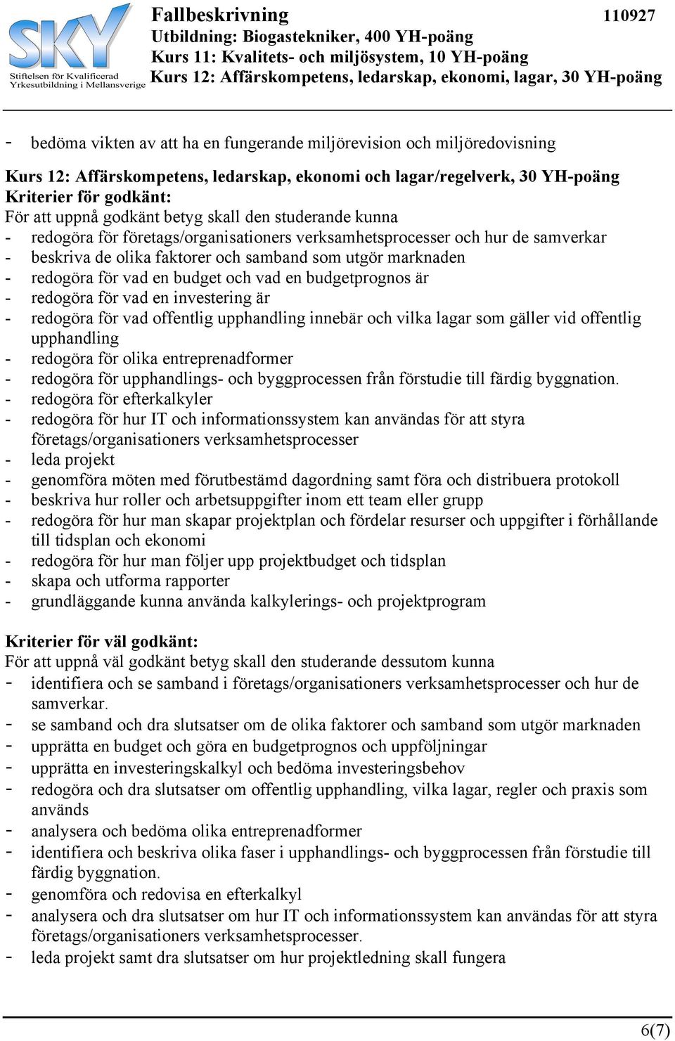 budget och vad en budgetprognos är - redogöra för vad en investering är - redogöra för vad offentlig upphandling innebär och vilka lagar som gäller vid offentlig upphandling - redogöra för olika