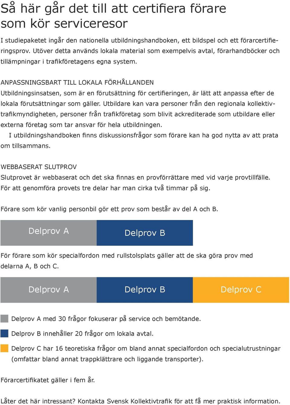 ANPASSNINGSBART TILL LOKALA FÖRHÅLLANDEN Utbildningsinsatsen, som är en förutsättning för certifieringen, är lätt att anpassa efter de lokala förutsättningar som gäller.