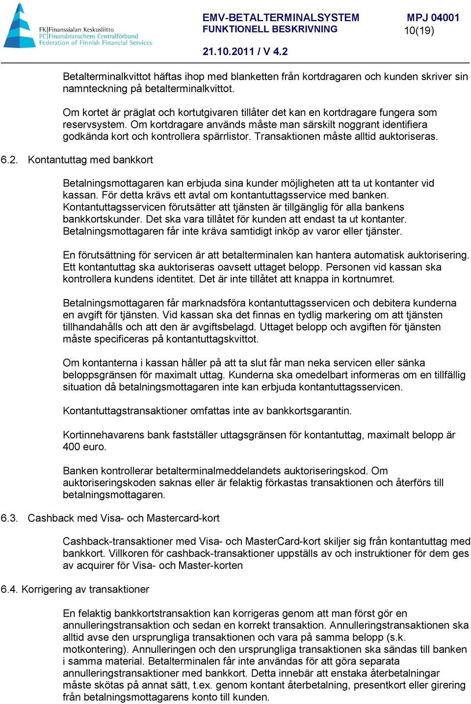 Om kortdragare används måste man särskilt noggrant identifiera godkända kort och kontrollera spärrlistor. Transaktionen måste alltid auktoriseras. 6.2.