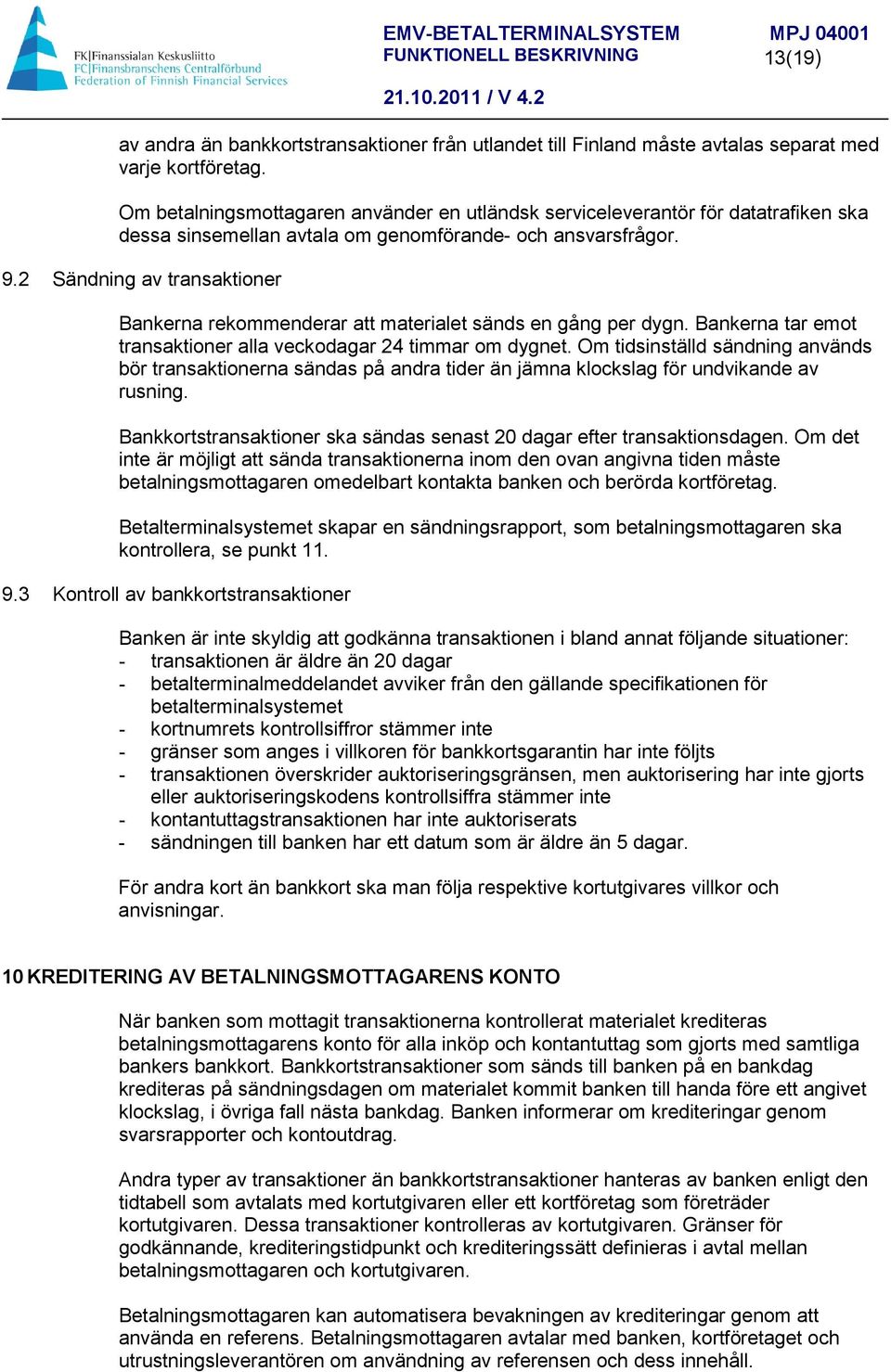 2 Sändning av transaktioner Bankerna rekommenderar att materialet sänds en gång per dygn. Bankerna tar emot transaktioner alla veckodagar 24 timmar om dygnet.