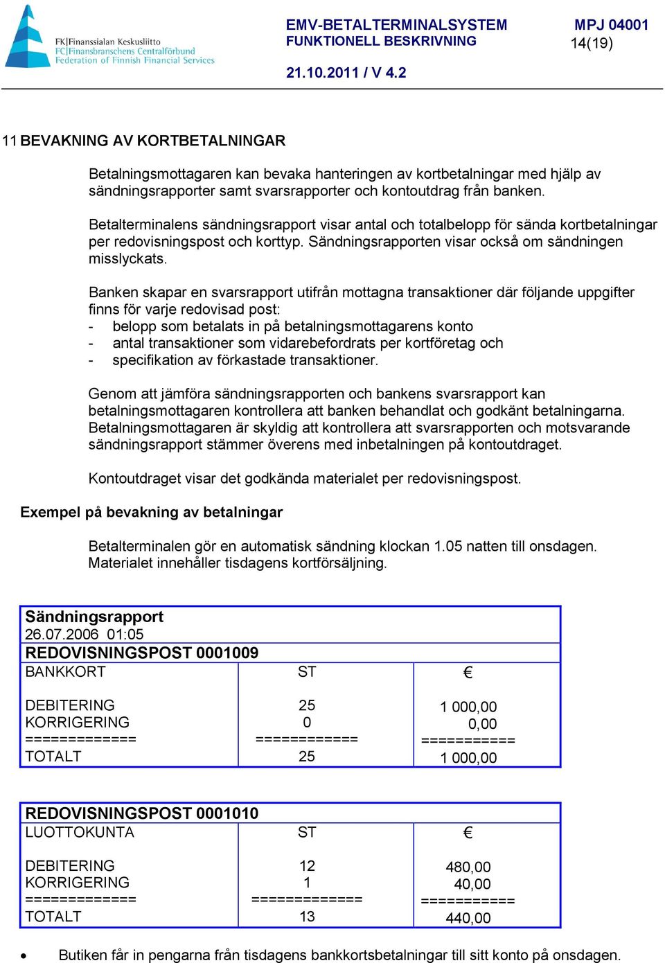 Banken skapar en svarsrapport utifrån mottagna transaktioner där följande uppgifter finns för varje redovisad post: - belopp som betalats in på betalningsmottagarens konto - antal transaktioner som