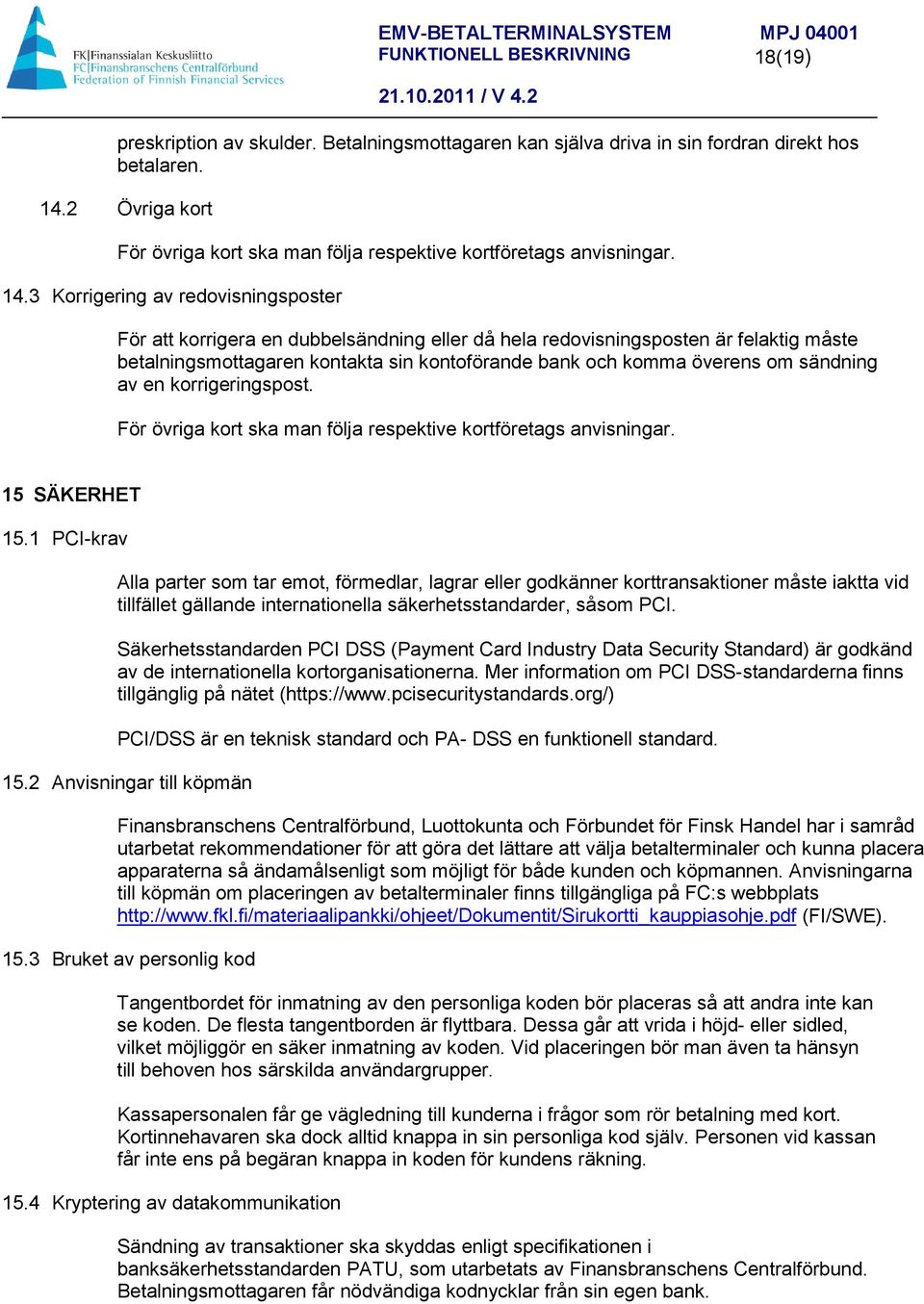 3 Korrigering av redovisningsposter För att korrigera en dubbelsändning eller då hela redovisningsposten är felaktig måste betalningsmottagaren kontakta sin kontoförande bank och komma överens om