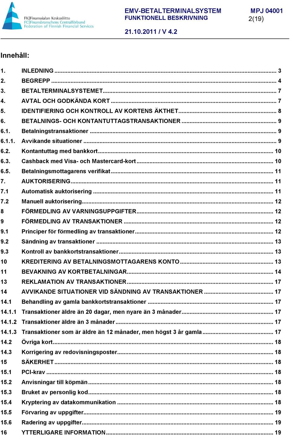 .. 10 6.5. Betalningsmottagarens verifikat... 11 7. AUKTORISERING... 11 7.1 Automatisk auktorisering... 11 7.2 Manuell auktorisering... 12 8 FÖRMEDLING AV VARNINGSUPPGIFTER.