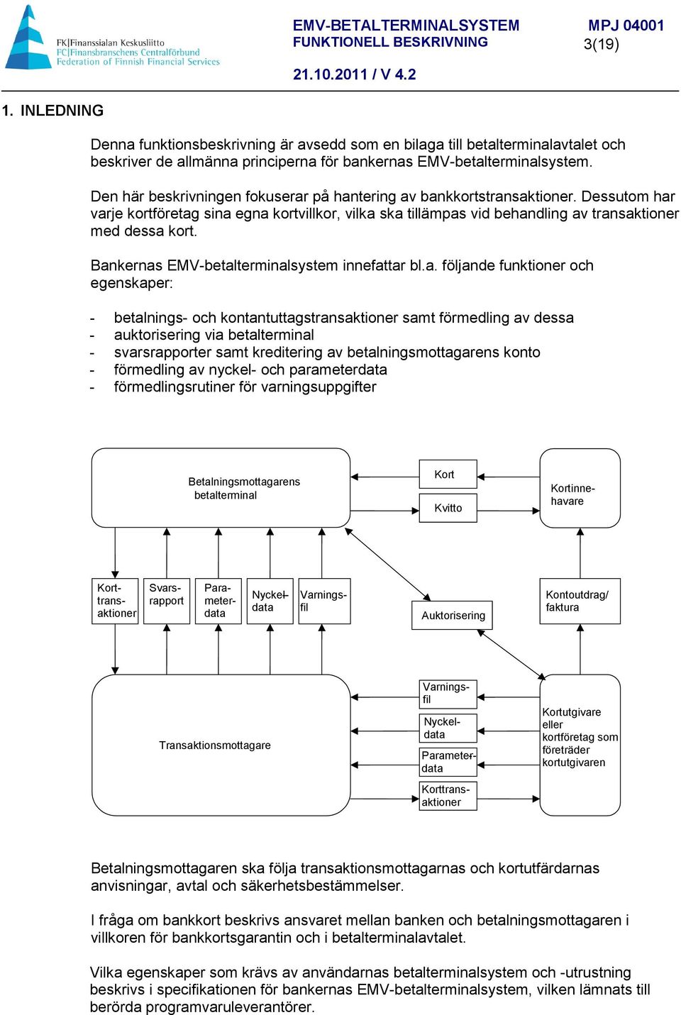 Bankernas EMV-betalterminalsystem innefattar bl.a. följande funktioner och egenskaper: - betalnings- och kontantuttagstransaktioner samt förmedling av dessa - auktorisering via betalterminal -