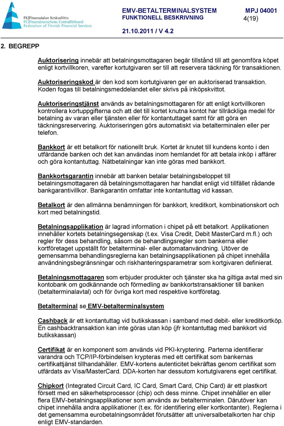 Auktoriseringstjänst används av betalningsmottagaren för att enligt kortvillkoren kontrollera kortuppgifterna och att det till kortet knutna kontot har tillräckliga medel för betalning av varan eller