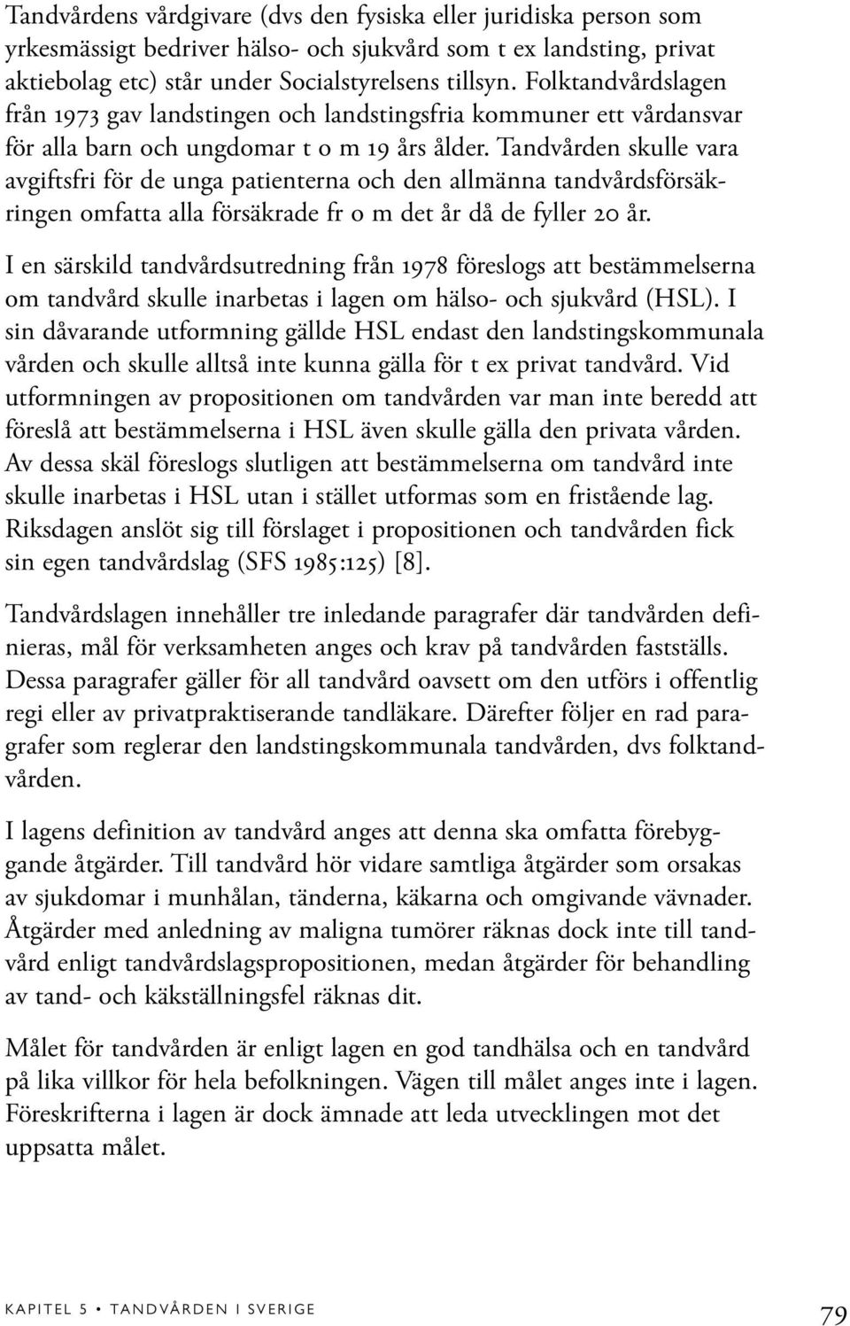 Tandvården skulle vara avgiftsfri för de unga patienterna och den allmänna tandvårdsförsäkringen omfatta alla försäkrade fr o m det år då de fyller 20 år.