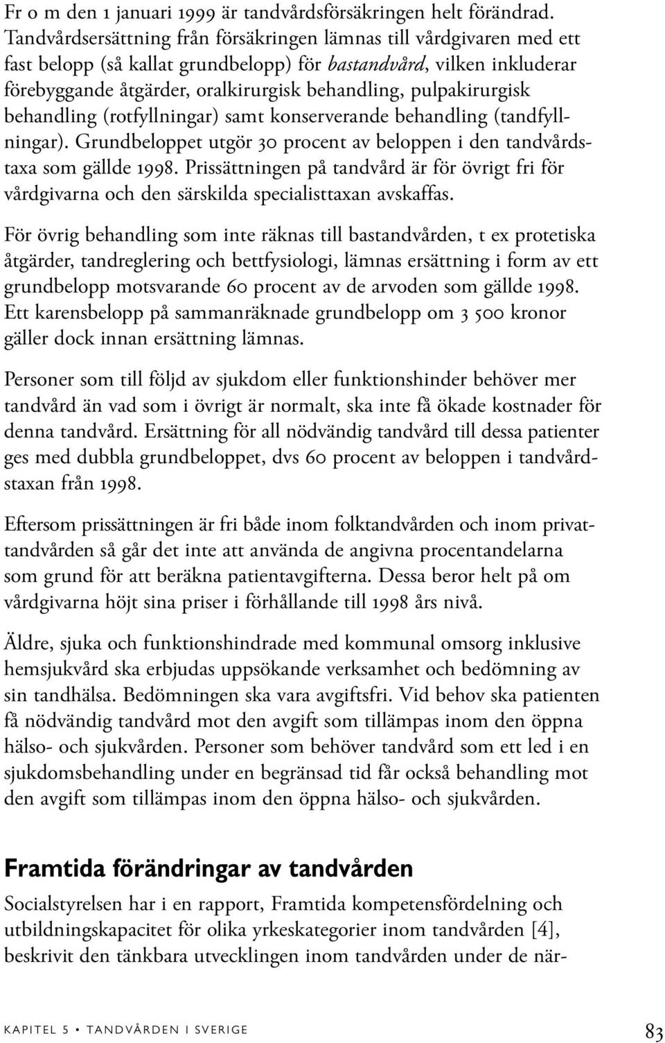 pulpakirurgisk behandling (rotfyllningar) samt konserverande behandling (tandfyllningar). Grundbeloppet utgör 30 procent av beloppen i den tandvårdstaxa som gällde 1998.