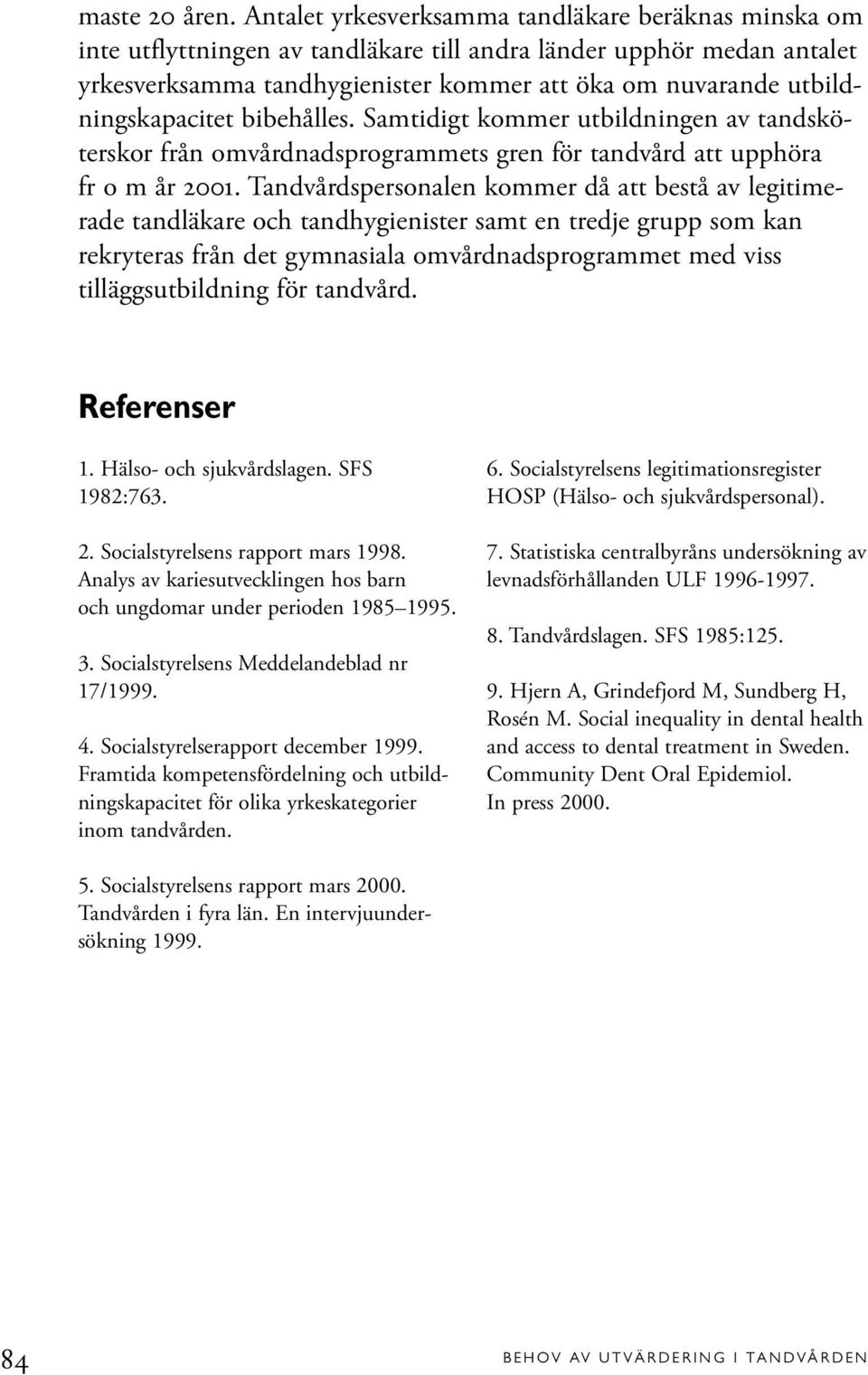 utbildningskapacitet bibehålles. Samtidigt kommer utbildningen av tandsköterskor från omvårdnadsprogrammets gren för tandvård att upphöra fr o m år 2001.