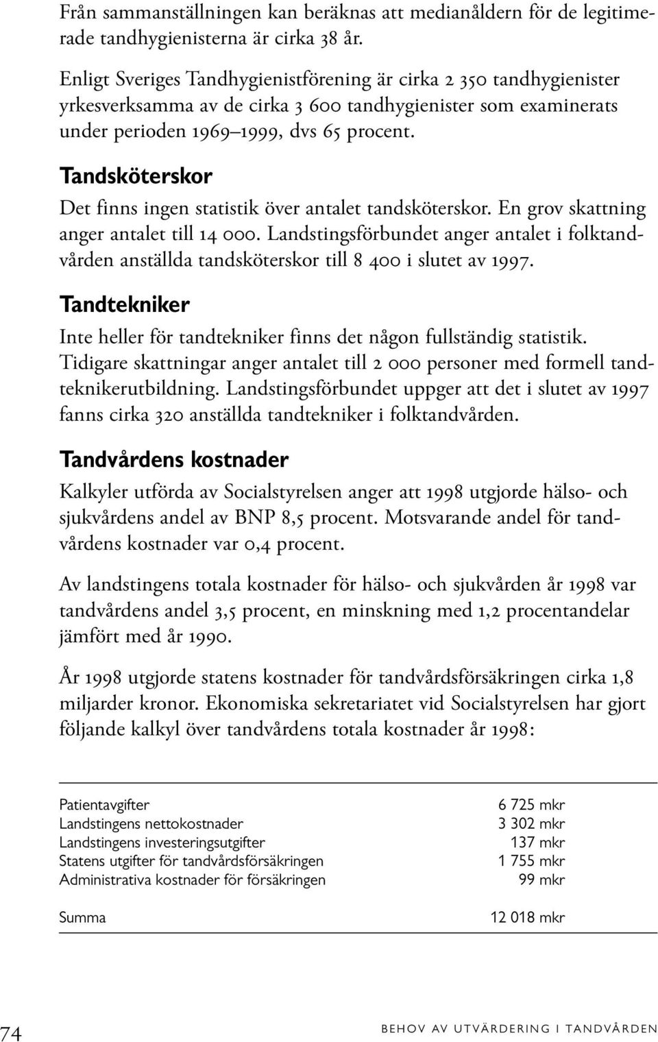 Tandsköterskor Det finns ingen statistik över antalet tandsköterskor. En grov skattning anger antalet till 14 000.