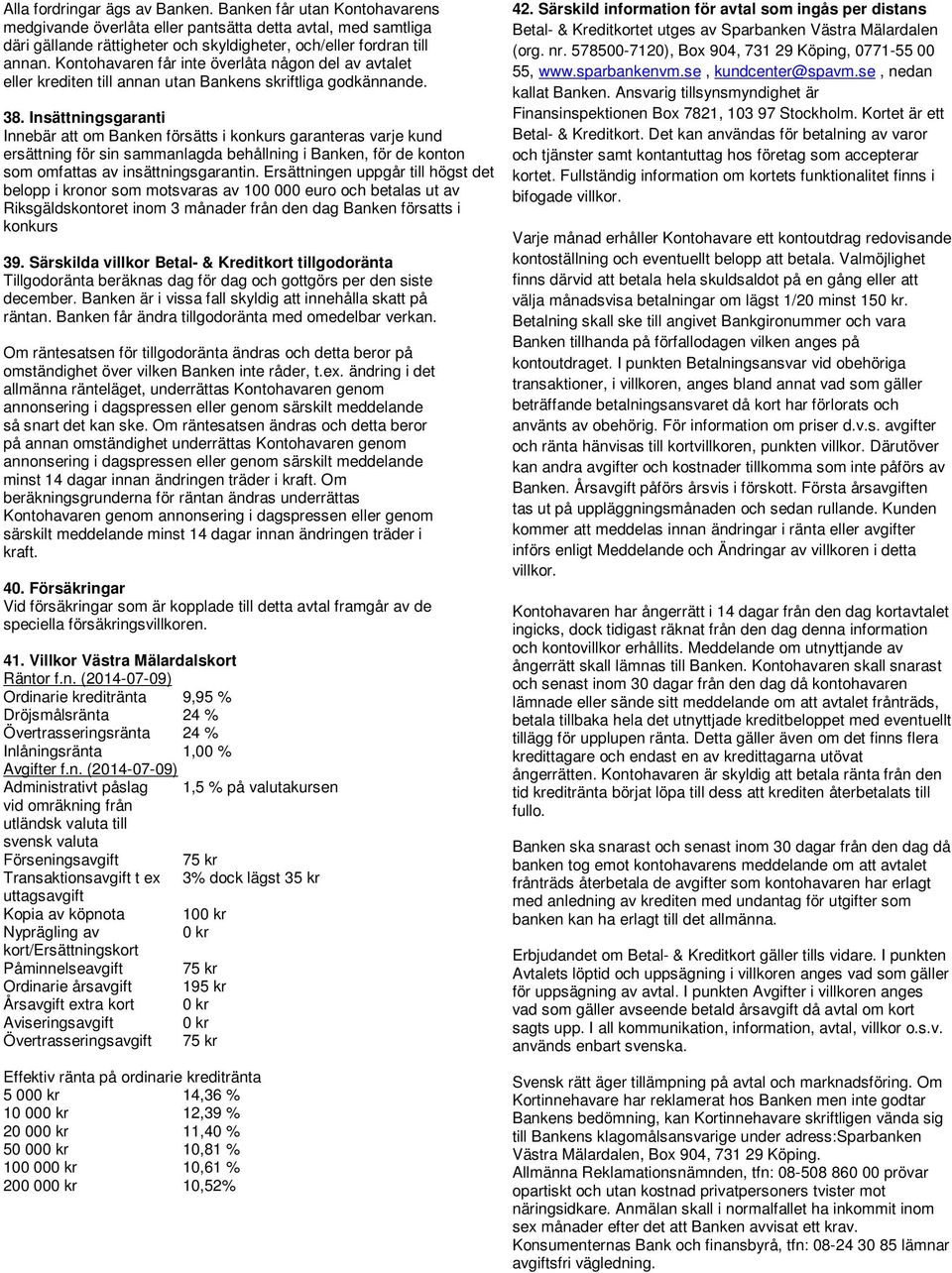 Insättningsgaranti Innebär att om Banken försätts i konkurs garanteras varje kund ersättning för sin sammanlagda behållning i Banken, för de konton som omfattas av insättningsgarantin.