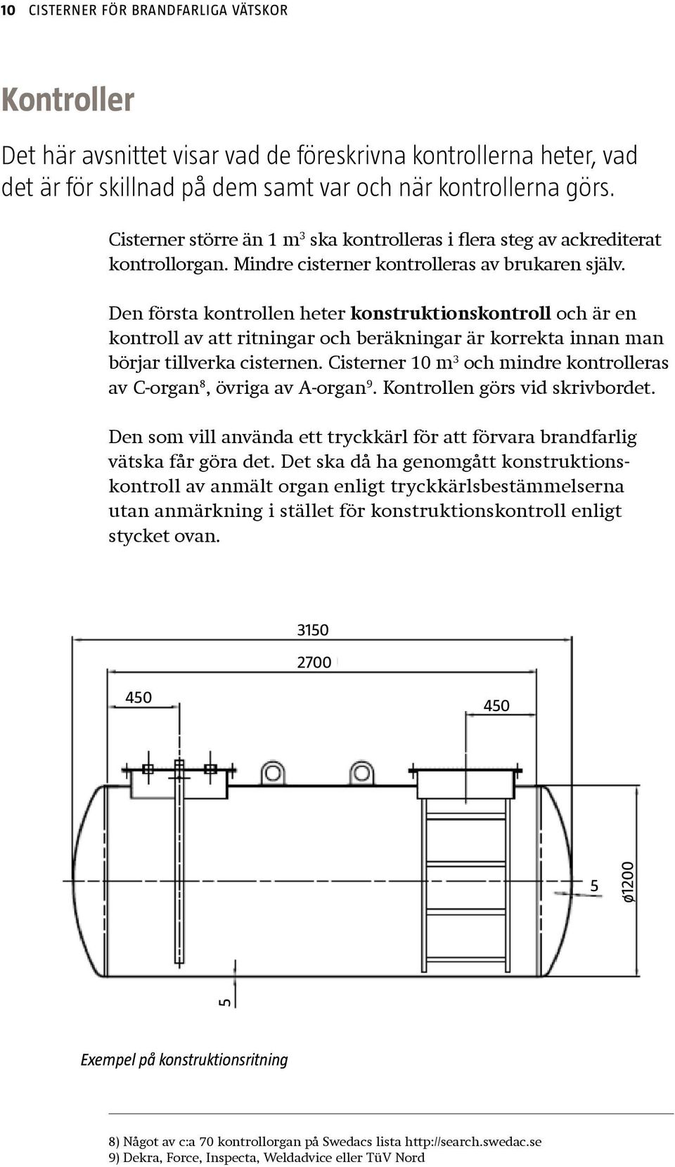 Den första kontrollen heter konstruktionskontroll och är en kontroll av att ritningar och beräkningar är korrekta innan man börjar tillverka cisternen.