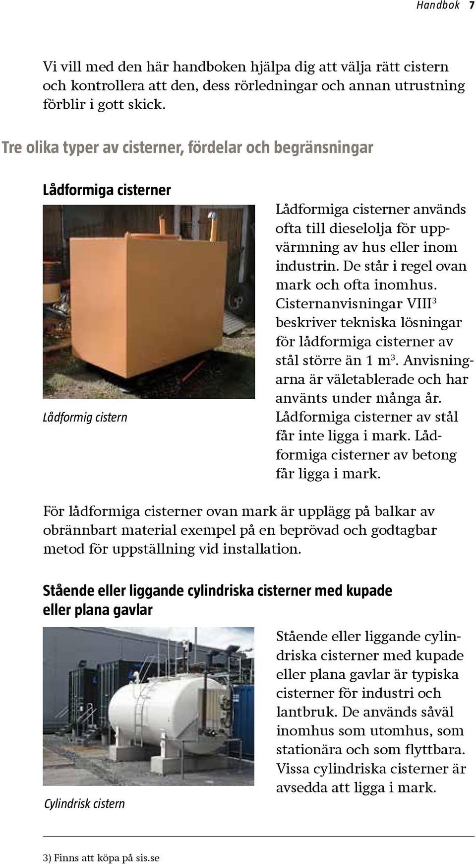 De står i regel ovan mark och ofta inomhus. Cisternanvisningar VIII 3 beskriver tekniska lösningar för lådformiga cisterner av stål större än 1 m 3.