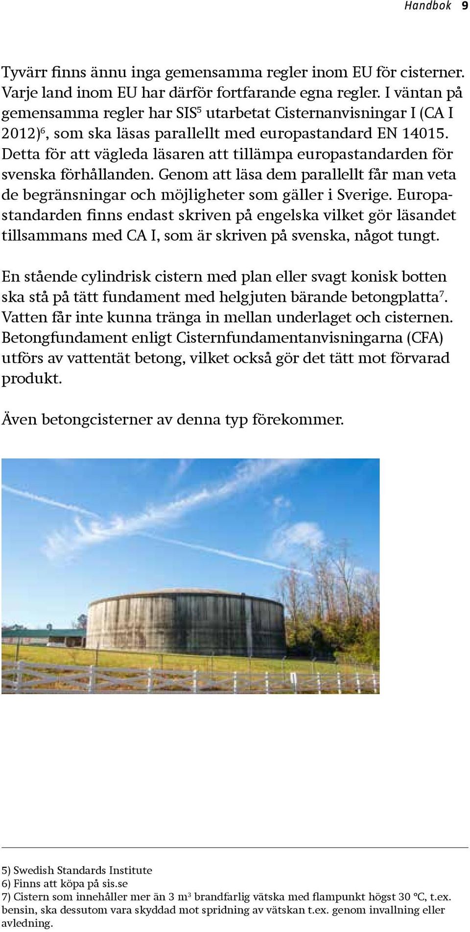 Detta för att vägleda läsaren att tillämpa europastandarden för svenska förhållanden. Genom att läsa dem parallellt får man veta de begränsningar och möjligheter som gäller i Sverige.