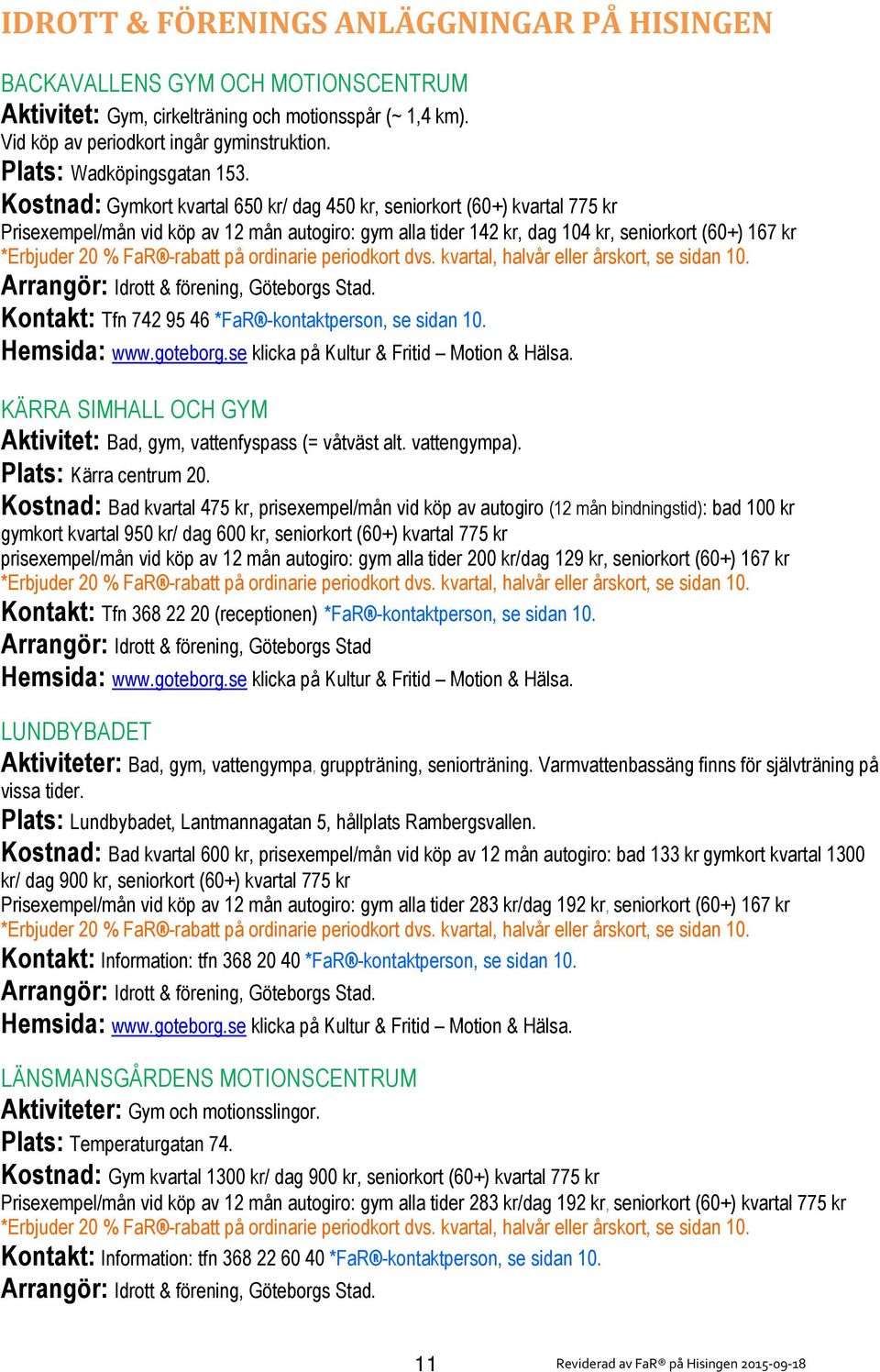 Kostnad: Gymkort kvartal 650 kr/ dag 450 kr, seniorkort (60+) kvartal 775 kr Prisexempel/mån vid köp av 12 mån autogiro: gym alla tider 142 kr, dag 104 kr, seniorkort (60+) 167 kr *Erbjuder 20 % FaR