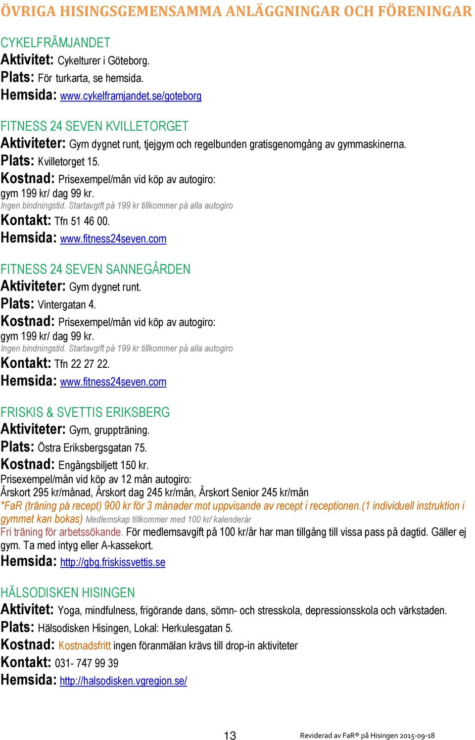 Kostnad: Prisexempel/mån vid köp av autogiro: gym 199 kr/ dag 99 kr. Ingen bindningstid. Startavgift på 199 kr tillkommer på alla autogiro Kontakt: Tfn 51 46 00. Hemsida: www.fitness24seven.