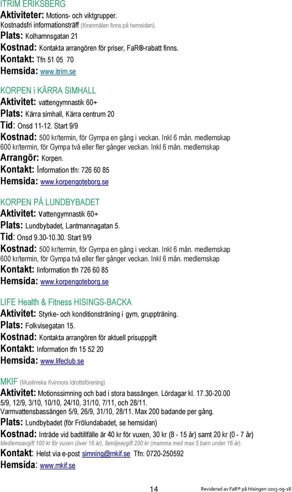 Start 9/9 Kostnad: 500 kr/termin, för Gympa en gång i veckan. Inkl 6 mån. medlemskap 600 kr/termin, för Gympa två eller fler gånger veckan. Inkl 6 mån. medlemskap Arrangör: Korpen.