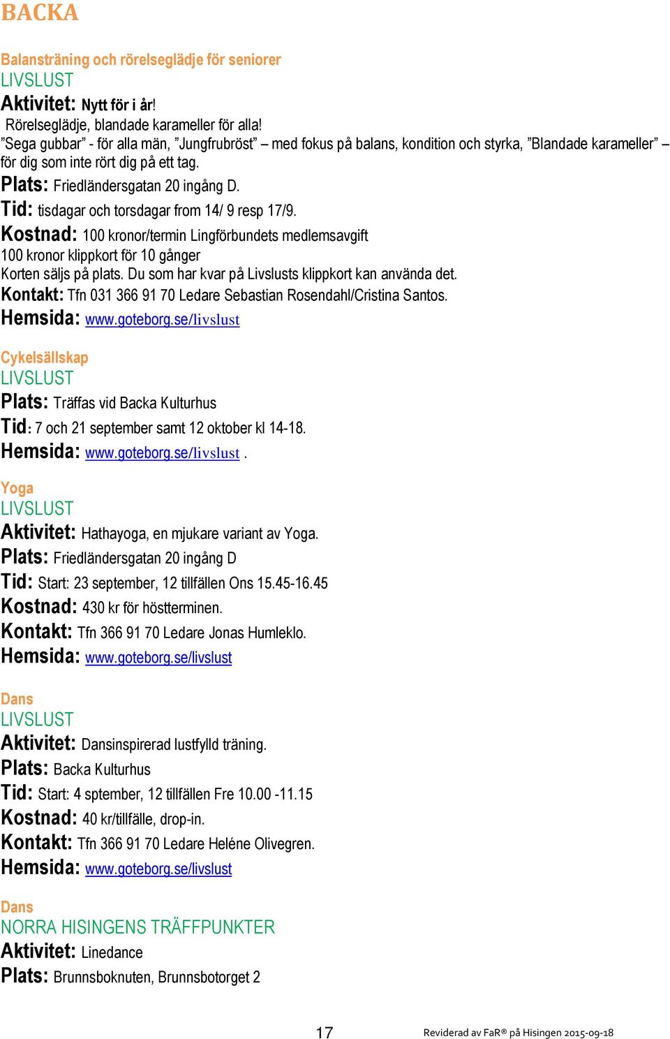 Tid: tisdagar och torsdagar from 14/ 9 resp 17/9. Kostnad: 100 kronor/termin Lingförbundets medlemsavgift 100 kronor klippkort för 10 gånger Korten säljs på plats.