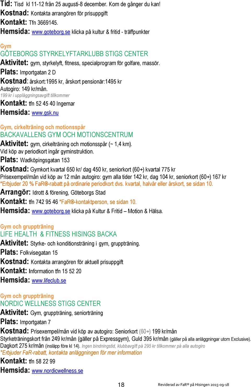 Plats: Importgatan 2 D Kostnad: årskort:1995 kr, årskort pensionär:1495 kr Autogiro: 149 kr/mån. 199 kr i uppläggningsavgift tillkommer Kontakt: tfn 52 45 40 Ingemar Hemsida: www.gsk.