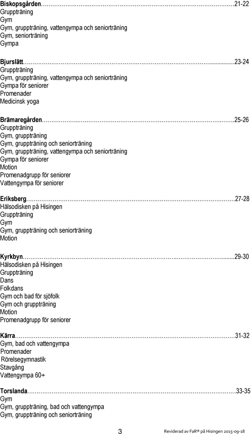 ...25-26 Gruppträning Gym, gruppträning Gym, gruppträning och seniorträning Gym, gruppträning, vattengympa och seniorträning Gympa för seniorer Motion Promenadgrupp för seniorer Vattengympa för