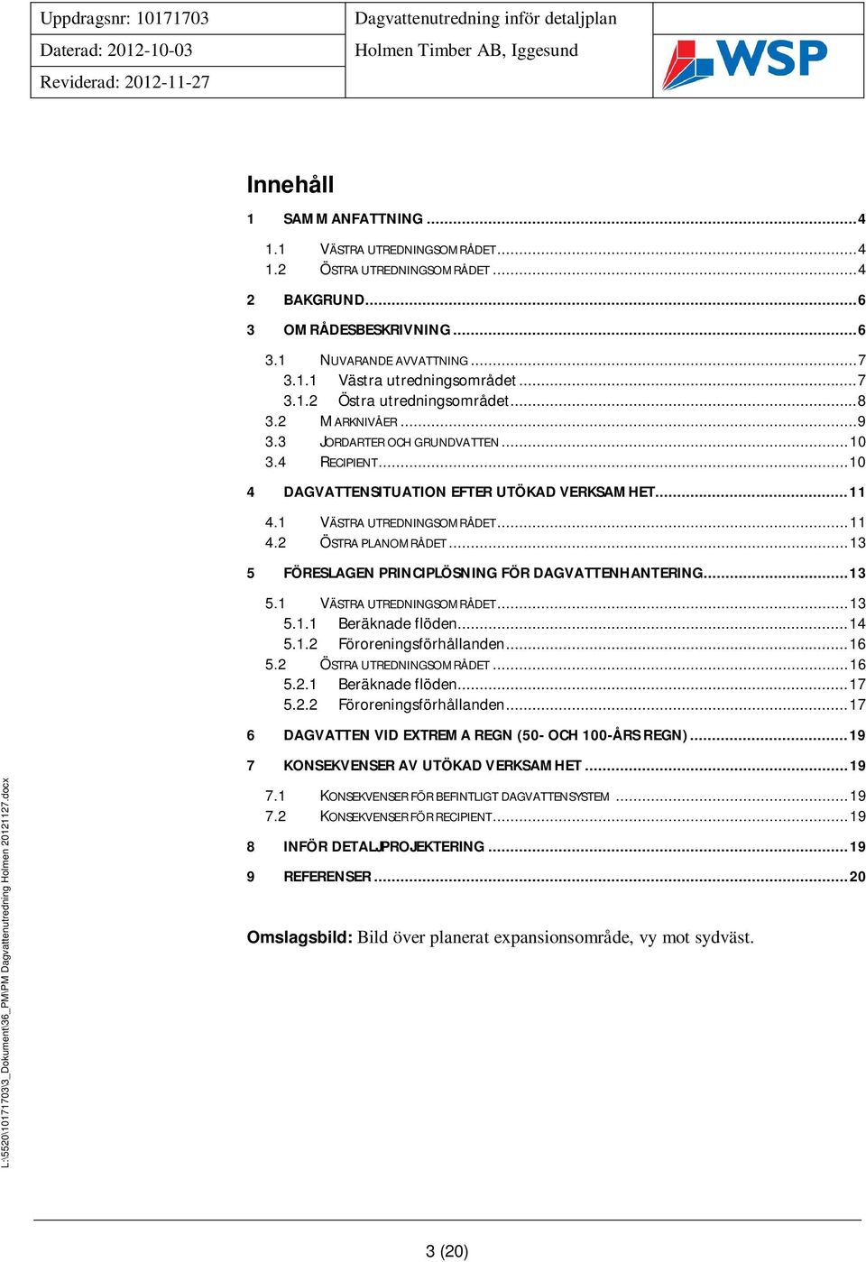 .. 11 4.2 ÖSTRA PLANOMRÅDET... 13 5 FÖRESLAGEN PRINCIPLÖSNING FÖR DAGVATTENHANTERING... 13 5.1 VÄSTRA UTREDNINGSOMRÅDET... 13 5.1.1 Beräknade flöden... 14 5.1.2 Föroreningsförhållanden... 16 5.