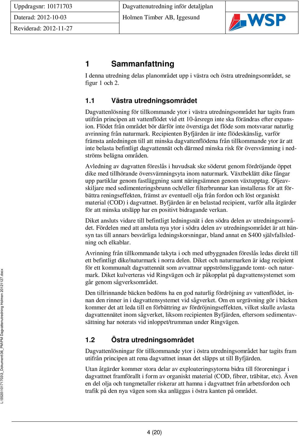 1 Västra utredningsområdet Dagvattenlösning för tillkommande ytor i västra utredningsområdet har tagits fram utifrån principen att vattenflödet vid ett 10-årsregn inte ska förändras efter expansion.