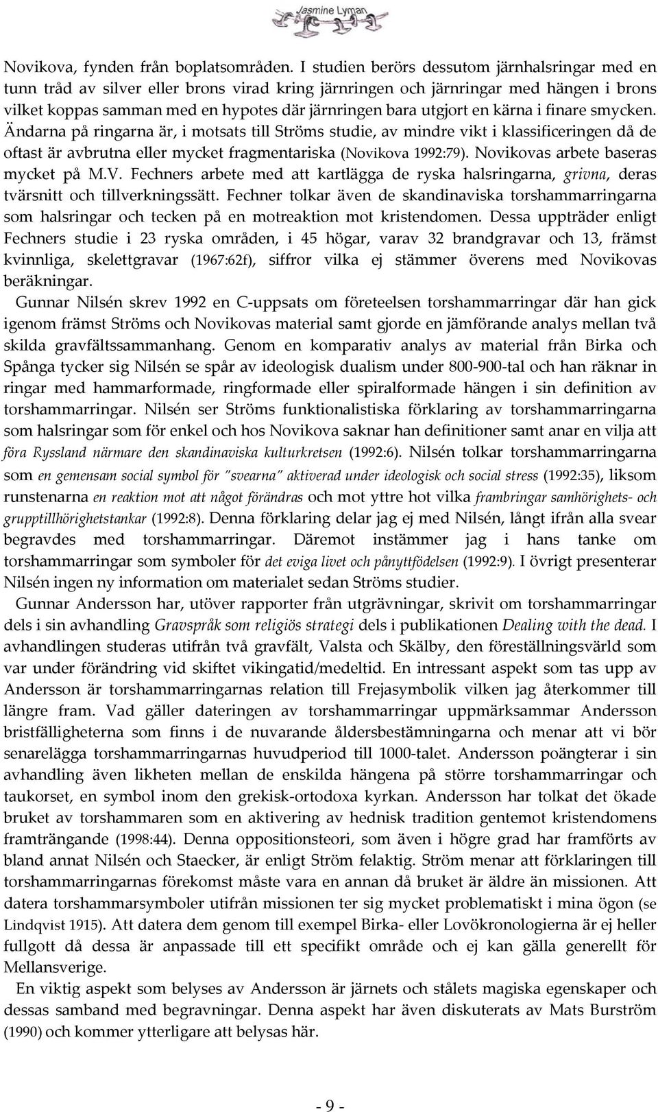 utgjort en kärna i finare smycken. Ändarna på ringarna är, i motsats till Ströms studie, av mindre vikt i klassificeringen då de oftast är avbrutna eller mycket fragmentariska (Novikova 1992:79).