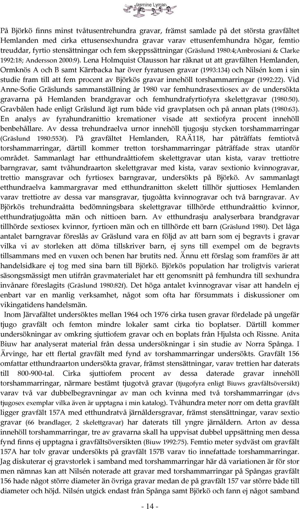 Lena Holmquist Olausson har räknat ut att gravfälten Hemlanden, Ormknös A och B samt Kärrbacka har över fyratusen gravar (1993:134) och Nilsén kom i sin studie fram till att fem procent av Björkös