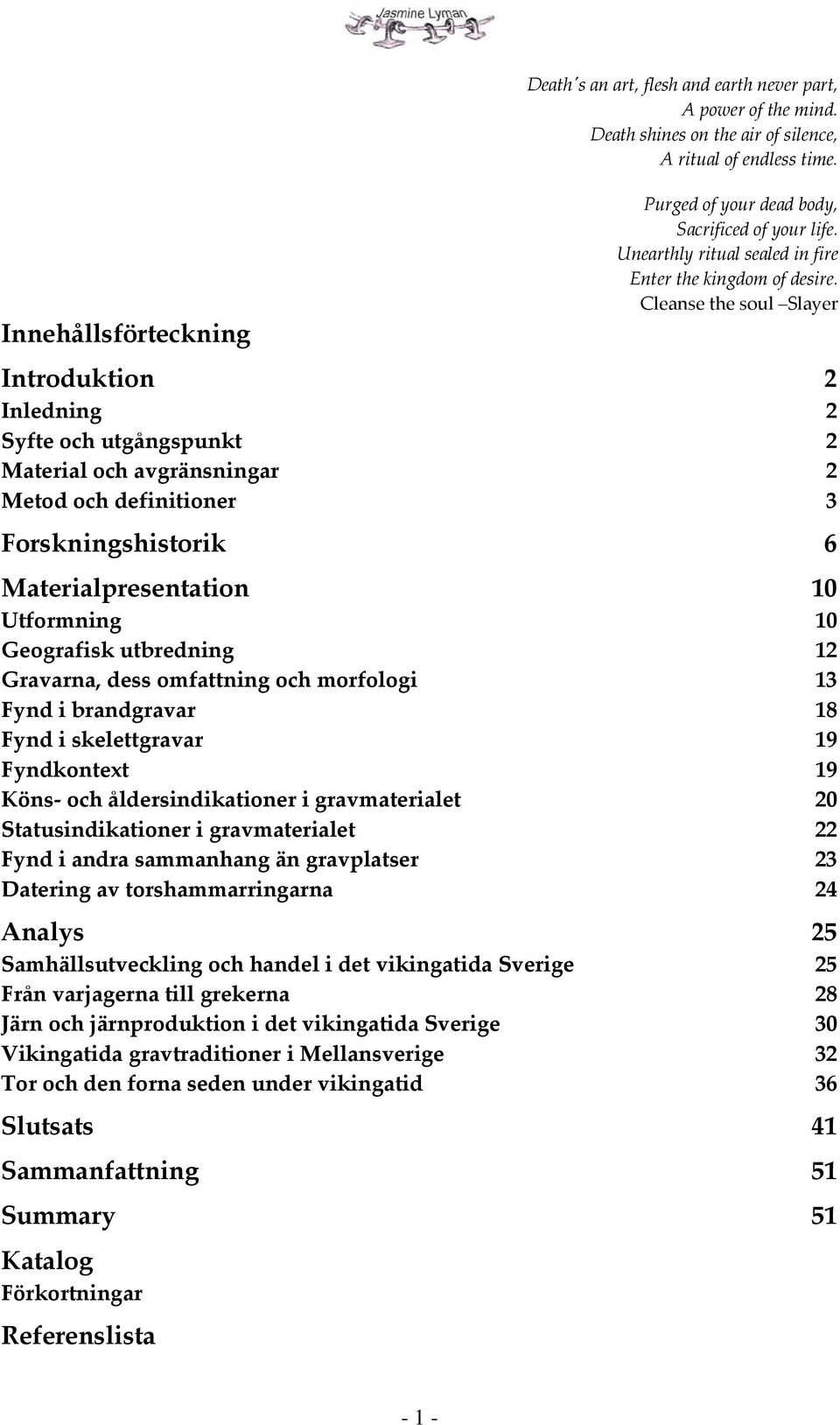 Cleanse the soul Slayer Introduktion 2 Inledning 2 Syfte och utgångspunkt 2 Material och avgränsningar 2 Metod och definitioner 3 Forskningshistorik 6 Materialpresentation 10 Utformning 10 Geografisk