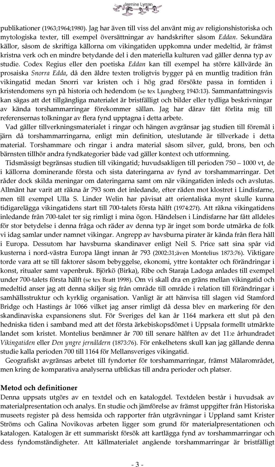 Codex Regius eller den poetiska Eddan kan till exempel ha större källvärde än prosaiska Snorra Edda, då den äldre texten troligtvis bygger på en muntlig tradition från vikingatid medan Snorri var