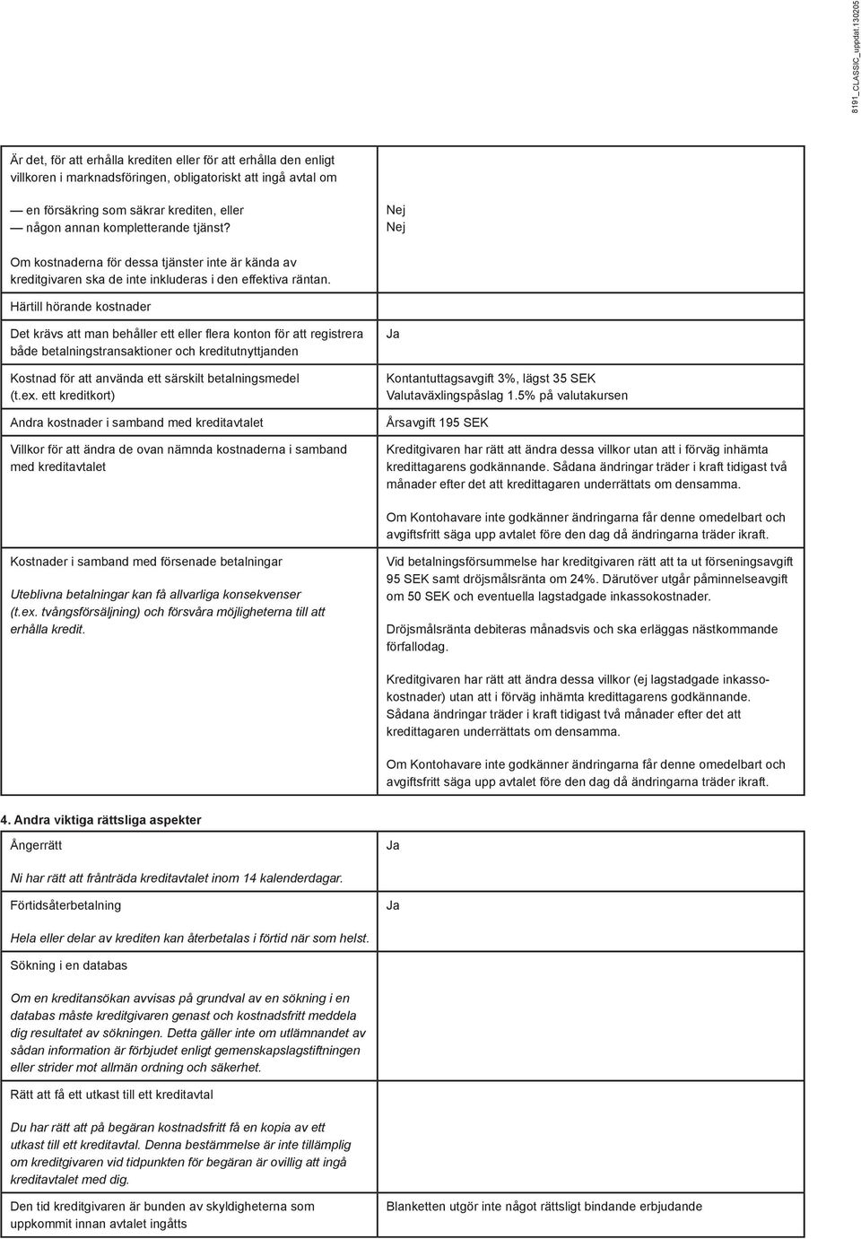 kompletterande tjänst? Nej Nej Om kostnaderna för dessa tjänster inte är kända av kreditgivaren ska de inte inkluderas i den effektiva räntan.